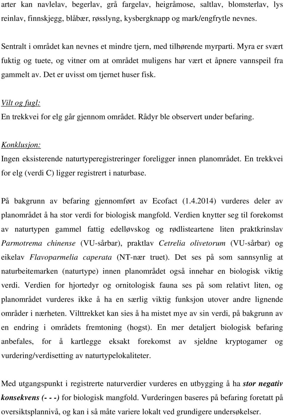 Det er uvisst om tjernet huser fisk. Vilt og fugl: En trekkvei for elg går gjennom området. Rådyr ble observert under befaring.