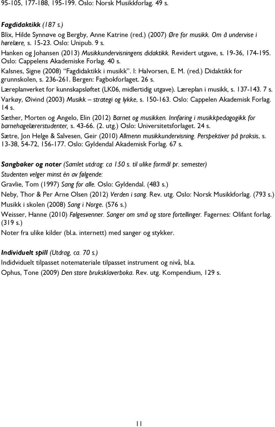 I: Halvorsen, E. M. (red.) Didaktikk for grunnskolen, s. 236-261. Bergen: Fagbokforlaget. 26 s. Læreplanverket for kunnskapsløftet (LK06, midlertidig utgave). Læreplan i musikk, s. 137-143. 7 s.
