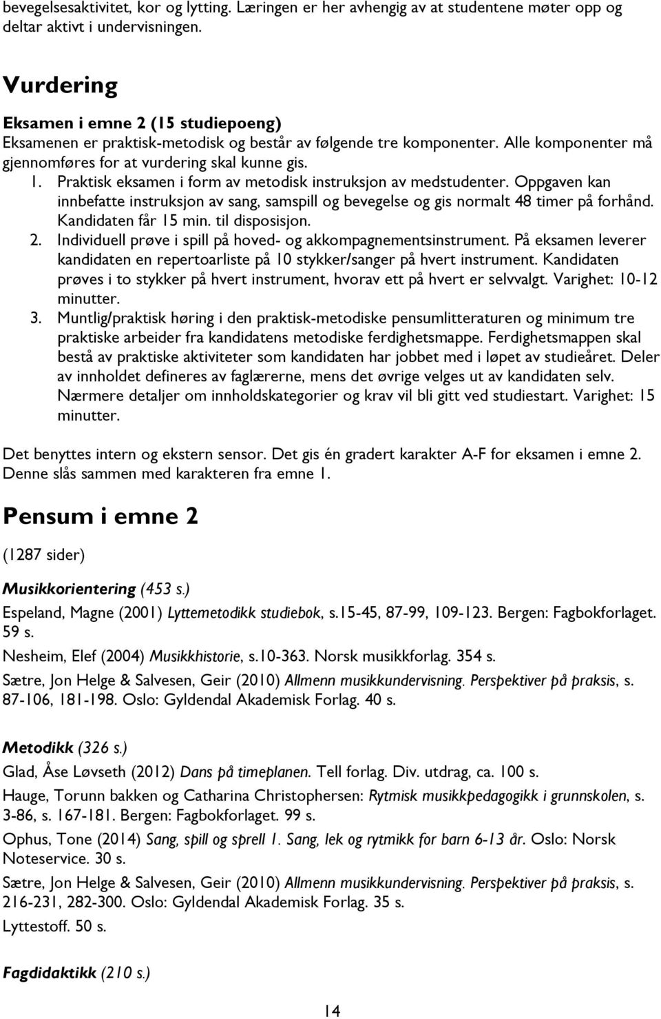 Praktisk eksamen i form av metodisk instruksjon av medstudenter. Oppgaven kan innbefatte instruksjon av sang, samspill og bevegelse og gis normalt 48 timer på forhånd. Kandidaten får 15 min.