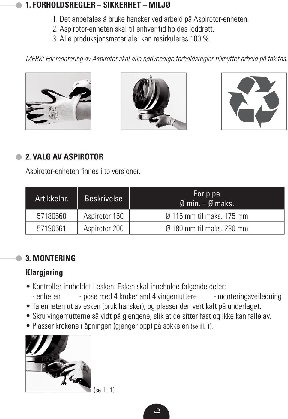 VALG AV ASPIROTOR Aspirotor-enheten finnes i to versjoner. Artikkelnr. Beskrivelse For pipe Ø min. Ø maks. 57180560 Aspirotor 150 Ø 115 mm til maks. 175 mm 57190561 Aspirotor 200 Ø 180 mm til maks.