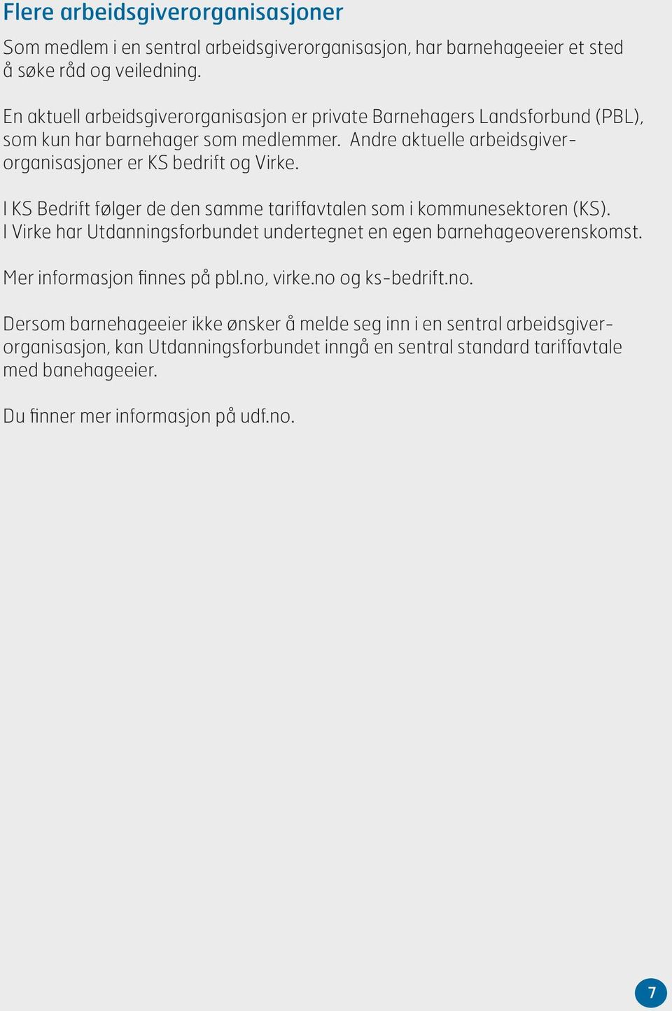 I KS Bedrift følger de den samme tariffavtalen som i kommunesektoren (KS). I Virke har Utdanningsforbundet undertegnet en egen barnehageoverenskomst. Mer informasjon finnes på pbl.