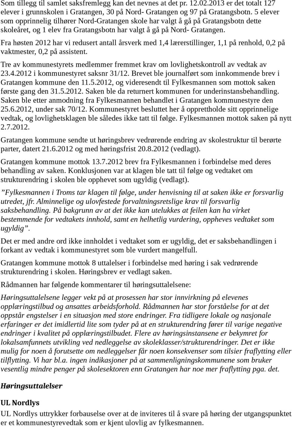 Fra høsten 2012 har vi redusert antall årsverk med 1,4 lærerstillinger, 1,1 på renhold, 0,2 på vaktmester, 0,2 på assistent.