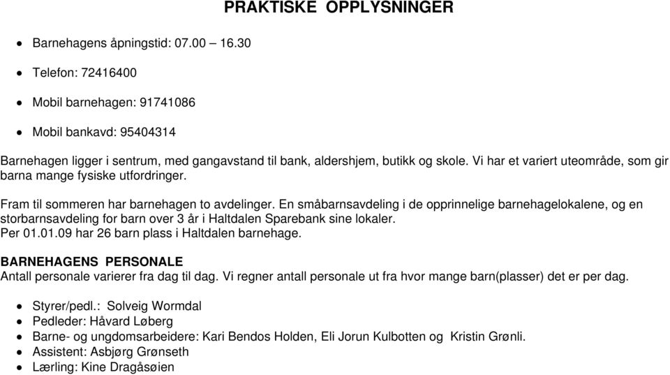 Vi har et variert uteområde, som gir barna mange fysiske utfordringer. Fram til sommeren har barnehagen to avdelinger.