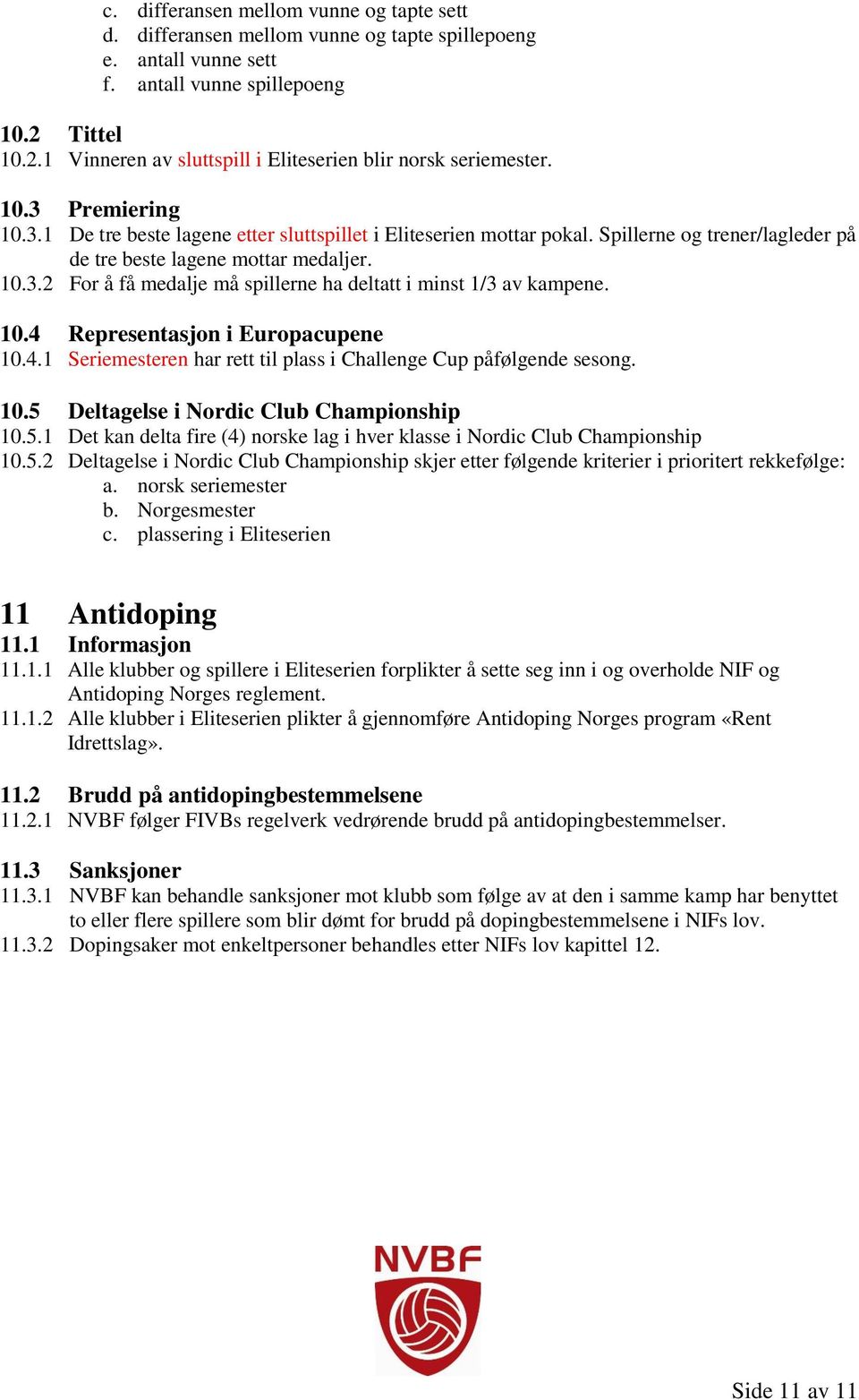 Spillerne og trener/lagleder på de tre beste lagene mottar medaljer. 10.3.2 For å få medalje må spillerne ha deltatt i minst 1/3 av kampene. 10.4 