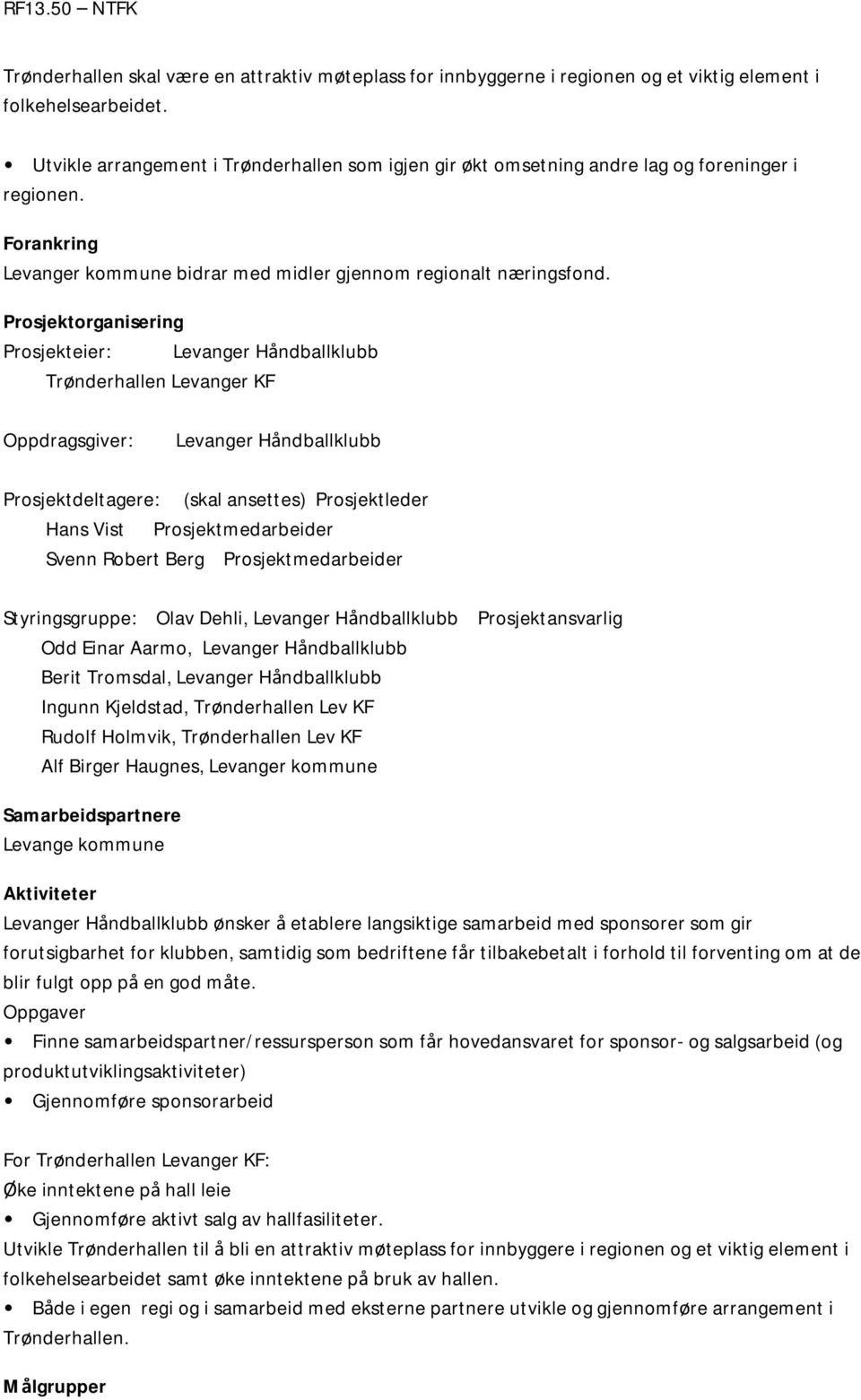 Prosjektorganisering Prosjekteier: Levanger Håndballklubb Trønderhallen Levanger KF Oppdragsgiver: Levanger Håndballklubb Prosjektdeltagere: (skal ansettes) Prosjektleder Hans Vist