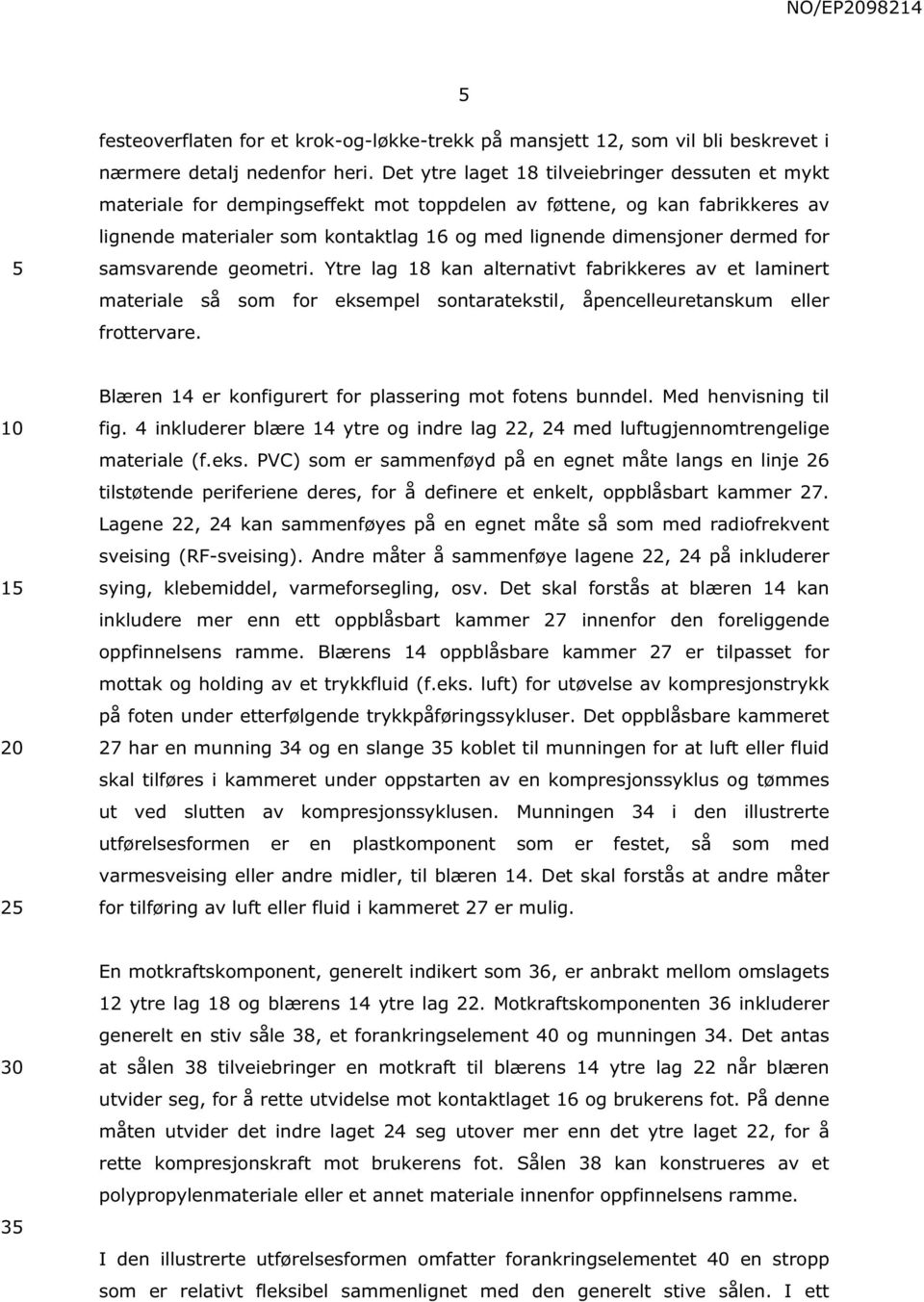 for samsvarende geometri. Ytre lag 18 kan alternativt fabrikkeres av et laminert materiale så som for eksempel sontaratekstil, åpencelleuretanskum eller frottervare.