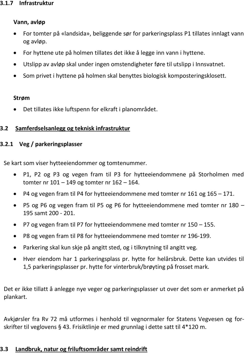 Strøm Det tillates ikke luftspenn for elkraft i planområdet. 3.2 Samferdselsanlegg og teknisk infrastruktur 3.2.1 Veg / parkeringsplasser Se kart som viser hytteeiendommer og tomtenummer.