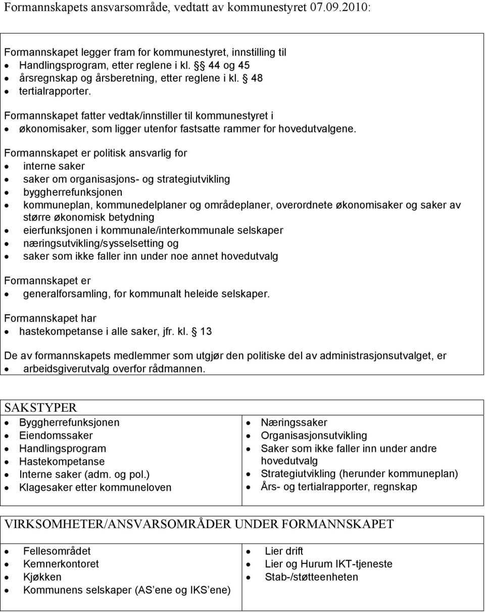 Formannskapet fatter vedtak/innstiller til kommunestyret i økonomisaker, som ligger utenfor fastsatte rammer for hovedutvalgene.