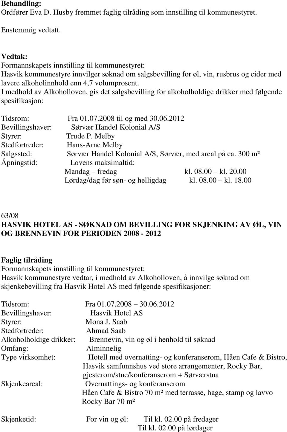 I medhold av Alkoholloven, gis det salgsbevilling for alkoholholdige drikker med følgende spesifikasjon: Tidsrom: Fra 01.07.2008 til og med 30.06.