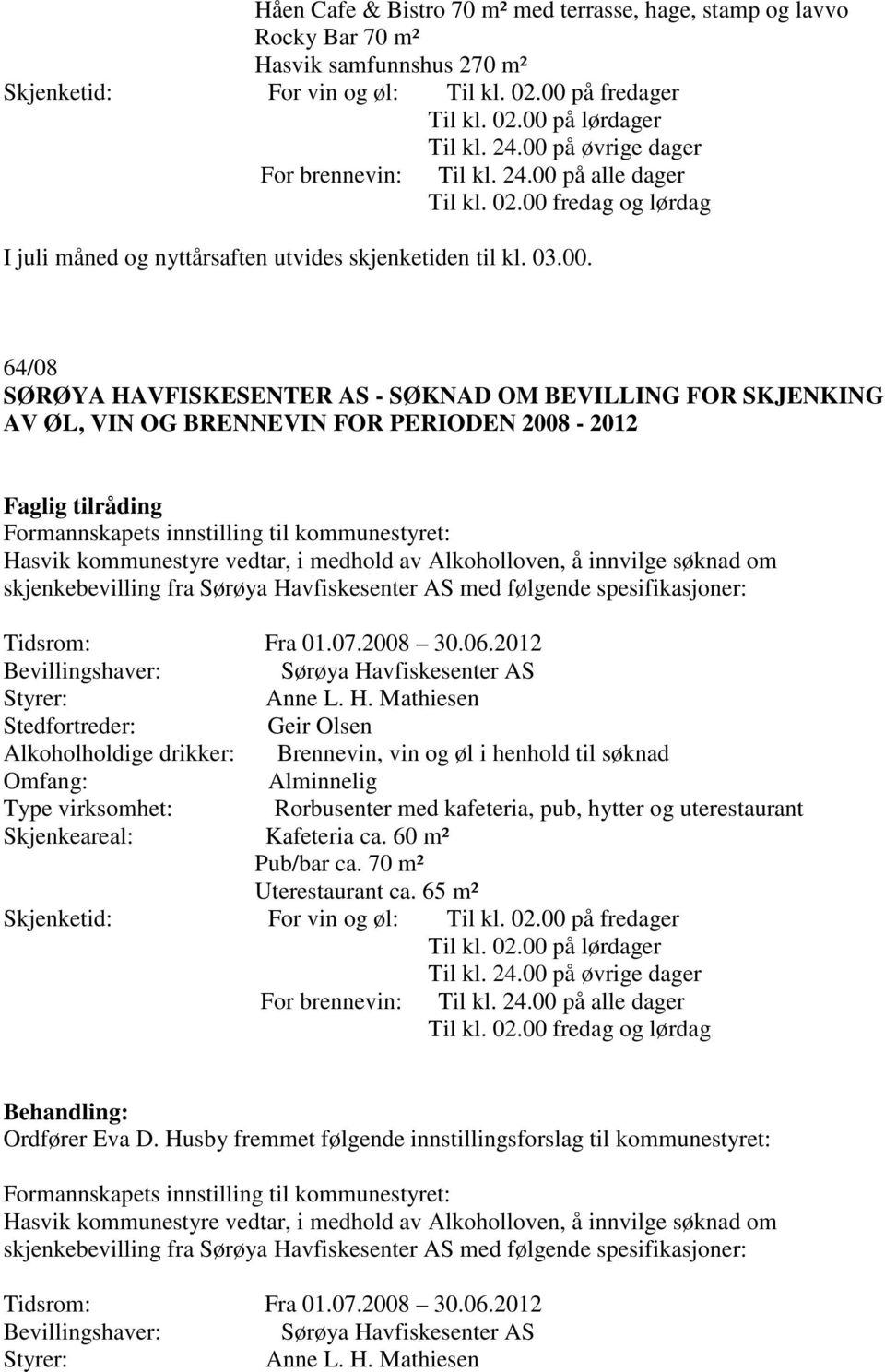 OM BEVILLING FOR SKJENKING AV ØL, VIN OG BRENNEVIN FOR PERIODEN 2008-2012 Hasvik kommunestyre vedtar, i medhold av Alkoholloven, å innvilge søknad om skjenkebevilling fra Sørøya Havfiskesenter AS med