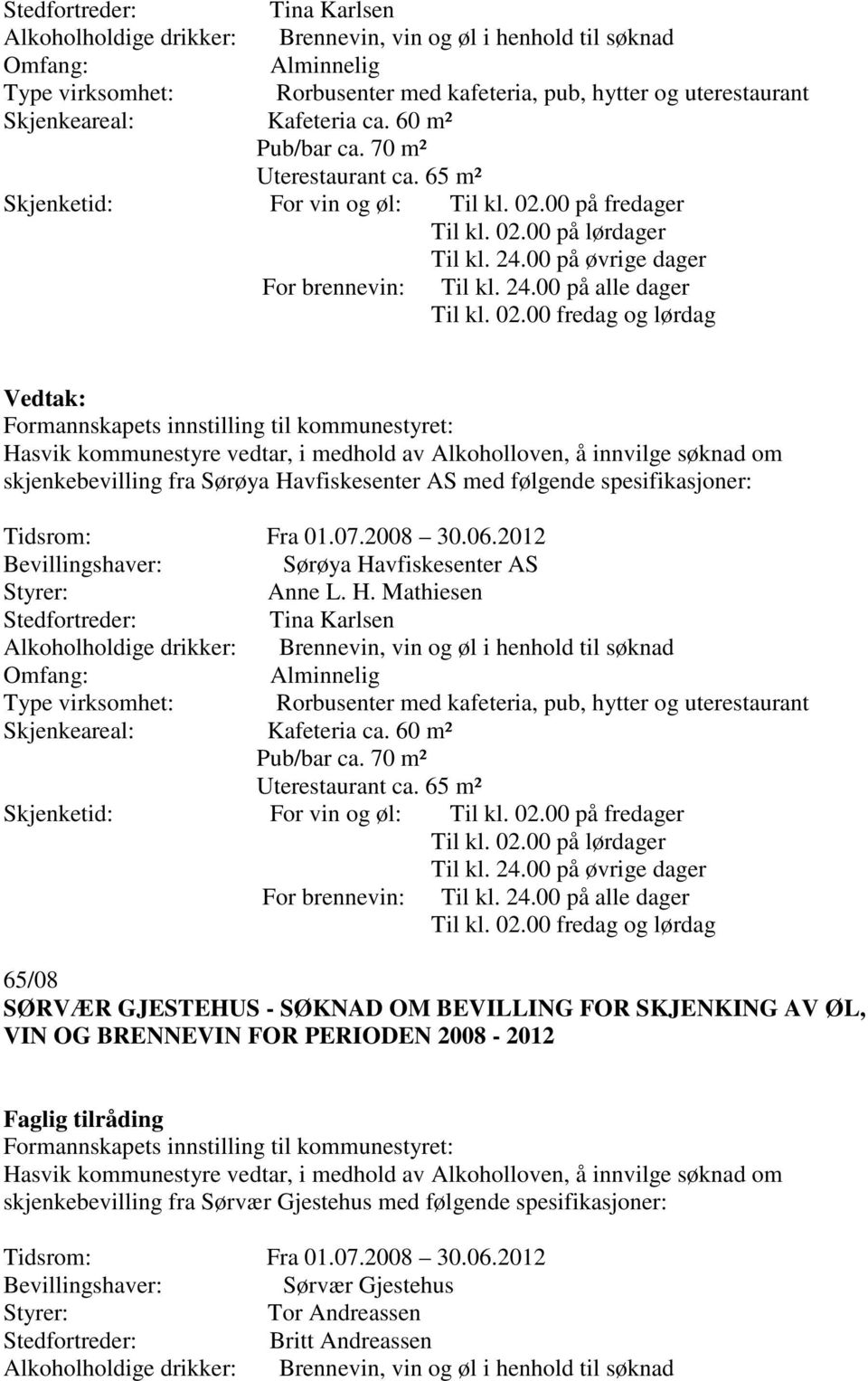 02.00 fredag og lørdag Hasvik kommunestyre vedtar, i medhold av Alkoholloven, å innvilge søknad om skjenkebevilling fra Sørøya Havfiskesenter AS med følgende spesifikasjoner: Tidsrom: Fra 01.07.