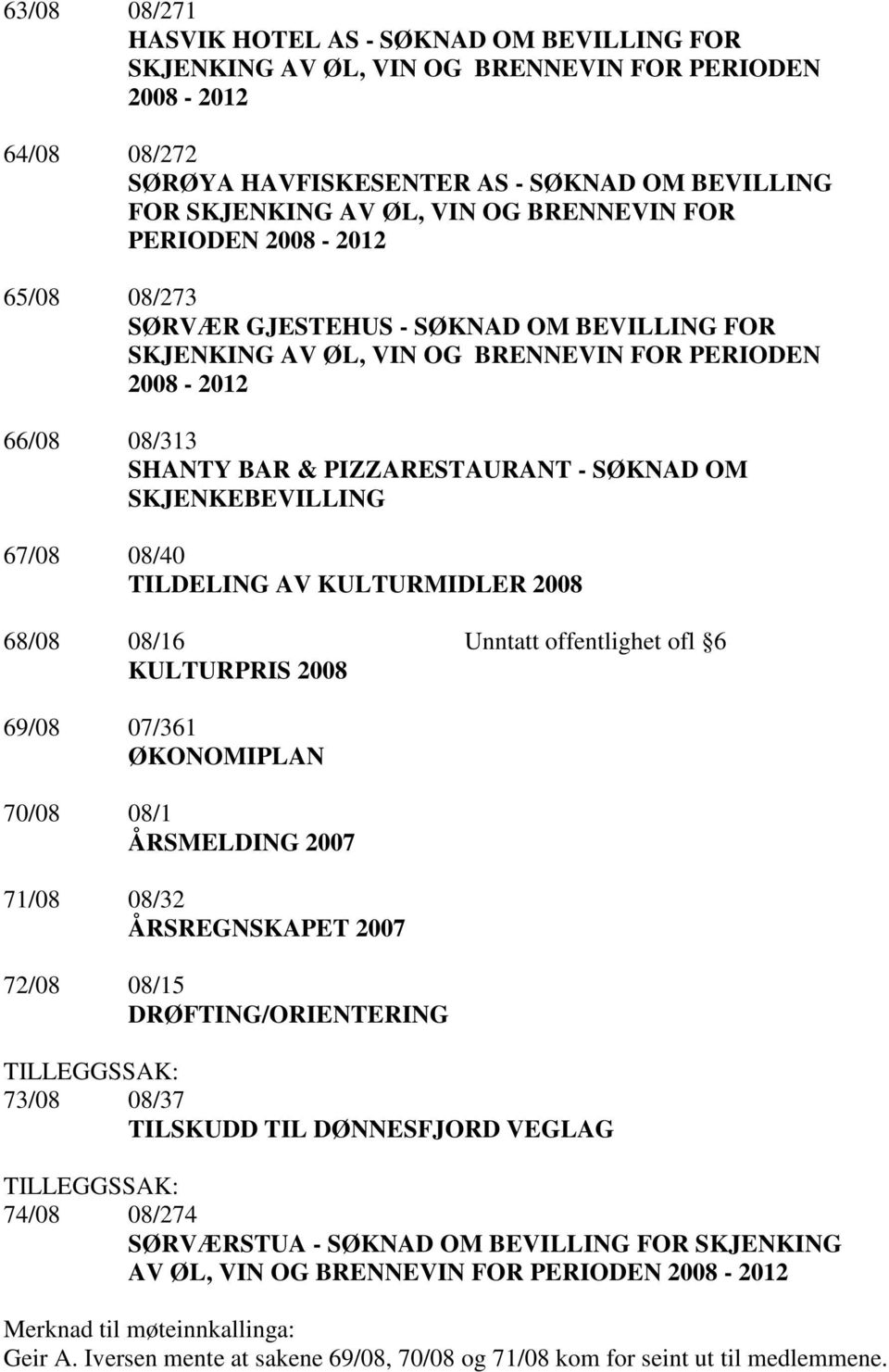 SKJENKEBEVILLING 67/08 08/40 TILDELING AV KULTURMIDLER 2008 68/08 08/16 Unntatt offentlighet ofl 6 KULTURPRIS 2008 69/08 07/361 ØKONOMIPLAN 70/08 08/1 ÅRSMELDING 2007 71/08 08/32 ÅRSREGNSKAPET 2007