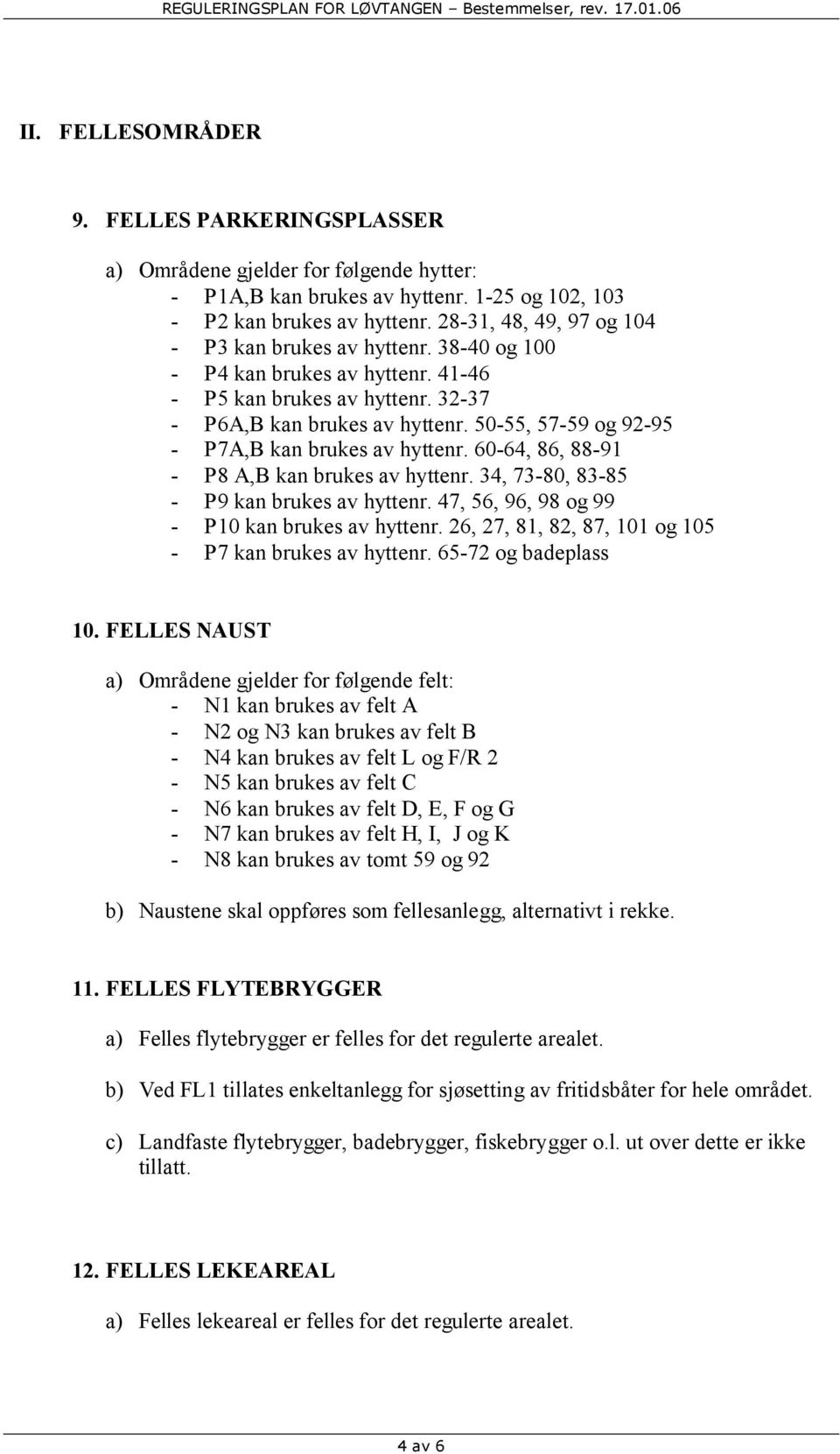 50-55, 57-59 og 92-95 - P7A,B kan brukes av hyttenr. 60-64, 86, 88-91 - P8 A,B kan brukes av hyttenr. 34, 73-80, 83-85 - P9 kan brukes av hyttenr. 47, 56, 96, 98 og 99 - P10 kan brukes av hyttenr.