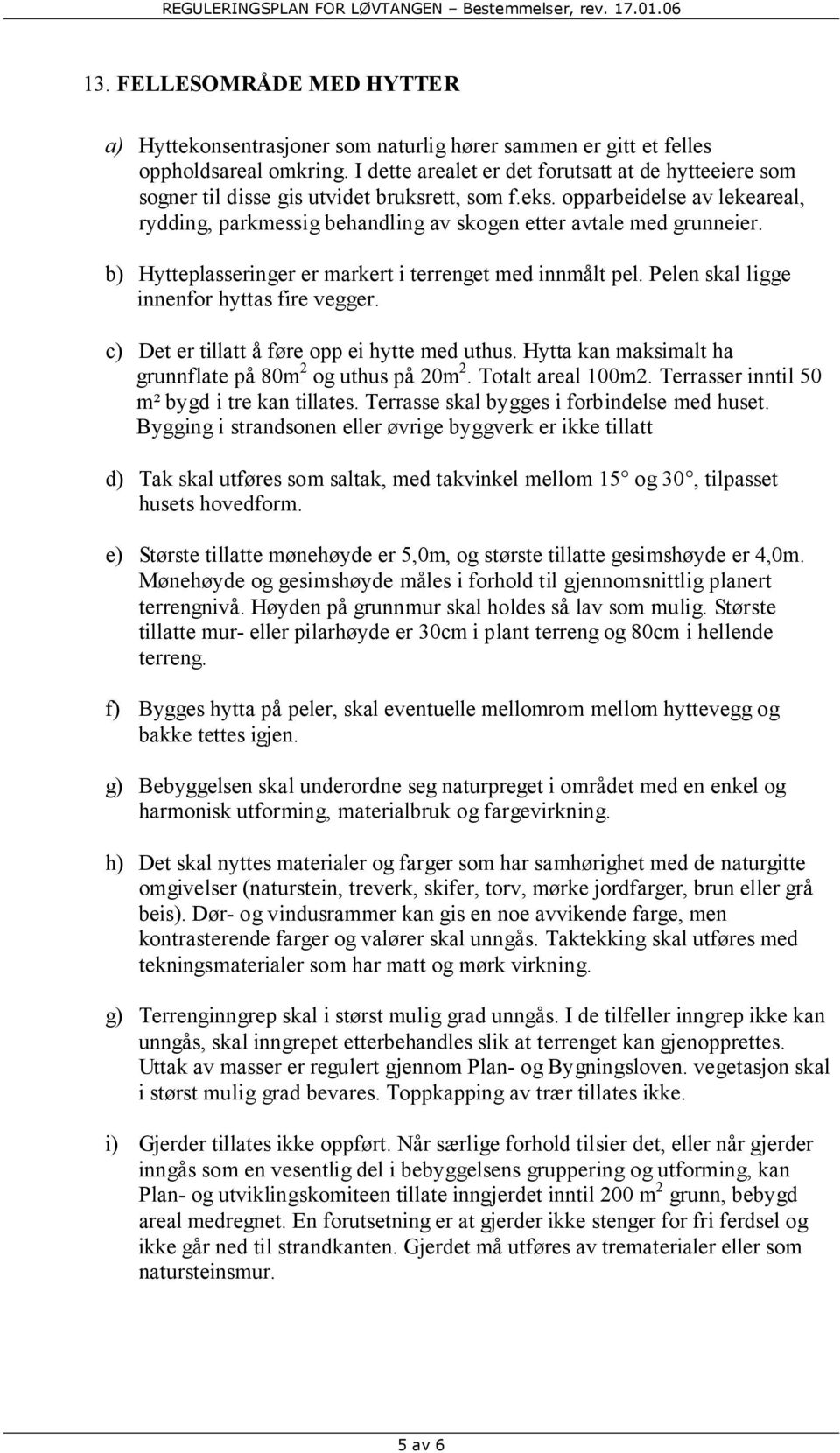 opparbeidelse av lekeareal, rydding, parkmessig behandling av skogen etter avtale med grunneier. b) Hytteplasseringer er markert i terrenget med innmålt pel.