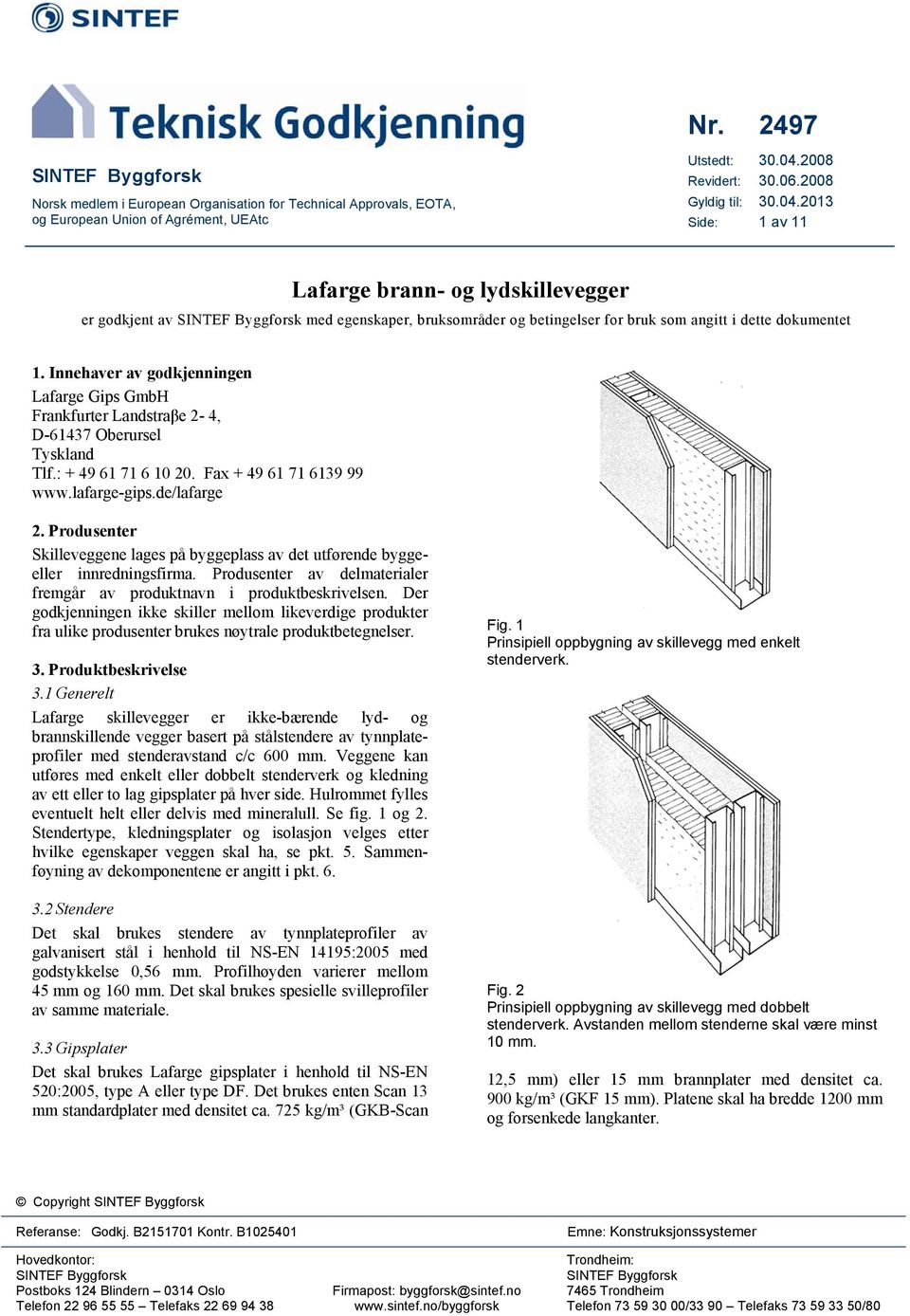2013 Side: 1 av 11 Lafarge brann- og lydskillevegger er godkjent av SINTEF Byggforsk med egenskaper, bruksområder og betingelser for bruk som angitt i dette dokumentet 1.