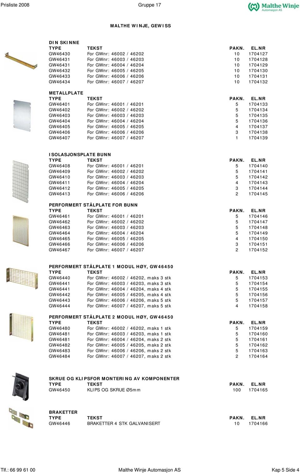 46203 5 1704135 GW46404 For GWnr: 46004 / 46204 5 1704136 GW46405 For GWnr: 46005 / 46205 4 1704137 GW46406 For GWnr: 46006 / 46206 3 1704138 GW46407 For GWnr: 46007 / 46207 1 1704139 ISOLASJONSPLATE