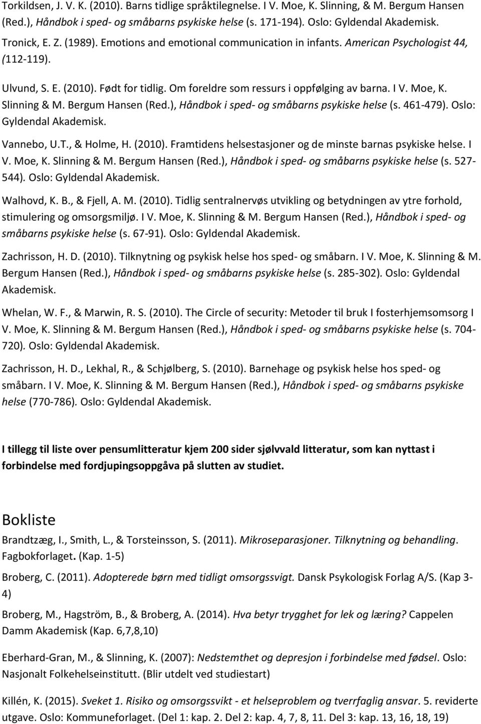 Bergum Hansen (Red.), Håndbok i sped- og småbarns psykiske helse (s. 461-479). Oslo: Vannebo, U.T., & Holme, H. (2010). Framtidens helsestasjoner og de minste barnas psykiske helse. I V. Moe, K.