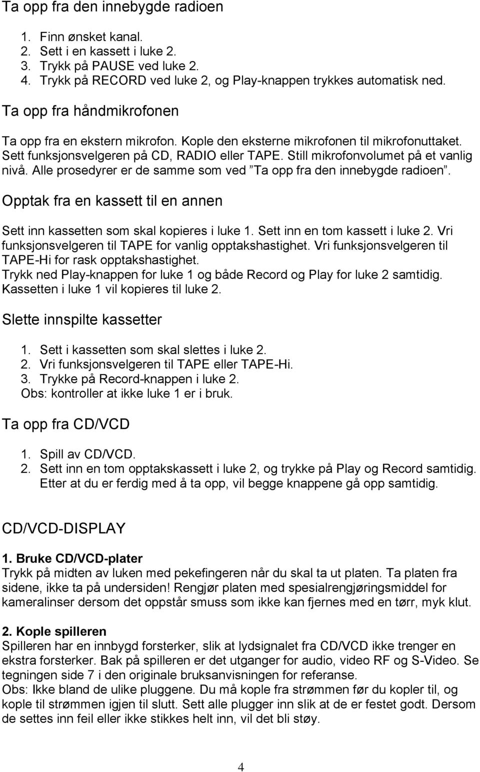 Alle prosedyrer er de samme som ved Ta opp fra den innebygde radioen. Opptak fra en kassett til en annen Sett inn kassetten som skal kopieres i luke 1. Sett inn en tom kassett i luke 2.