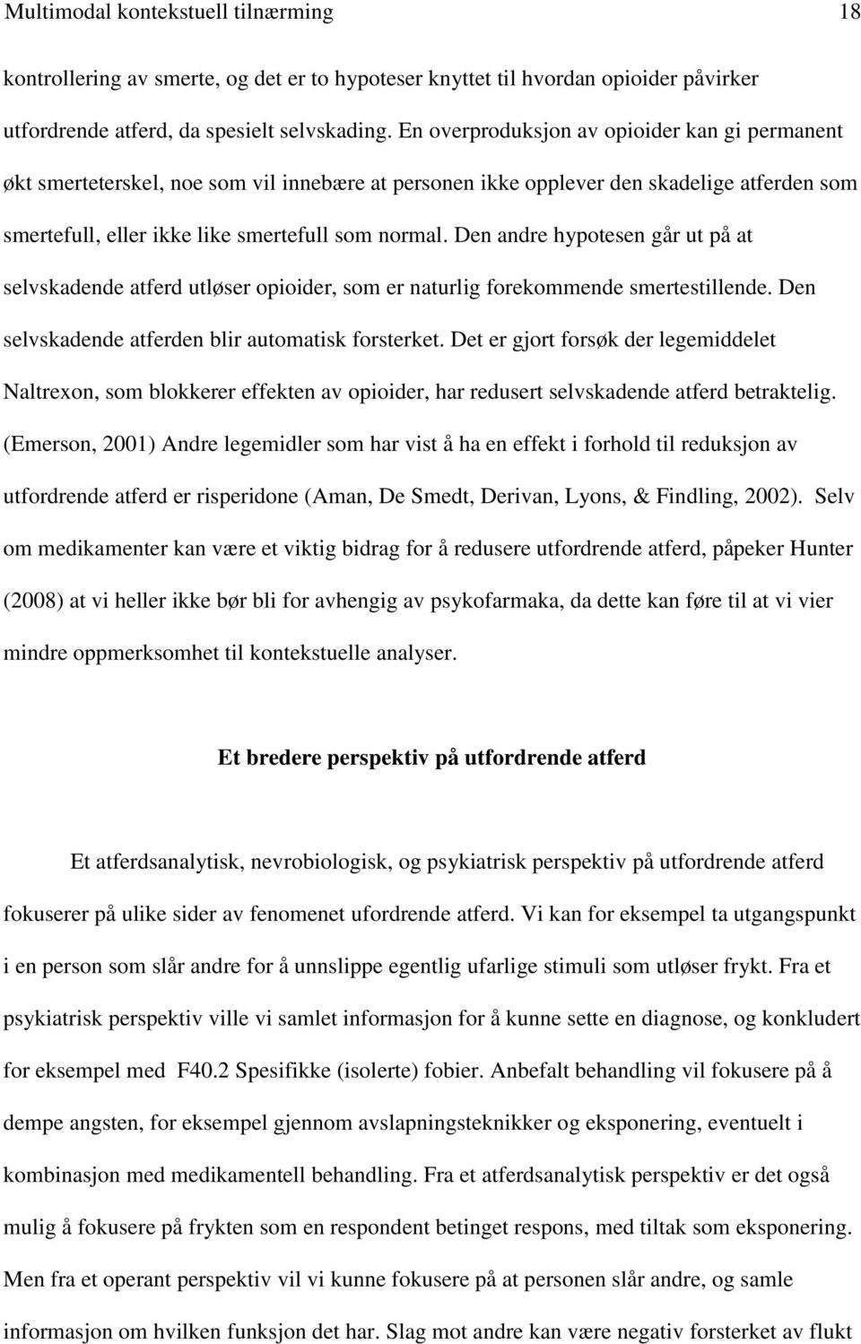 Den andre hypotesen går ut på at selvskadende atferd utløser opioider, som er naturlig forekommende smertestillende. Den selvskadende atferden blir automatisk forsterket.