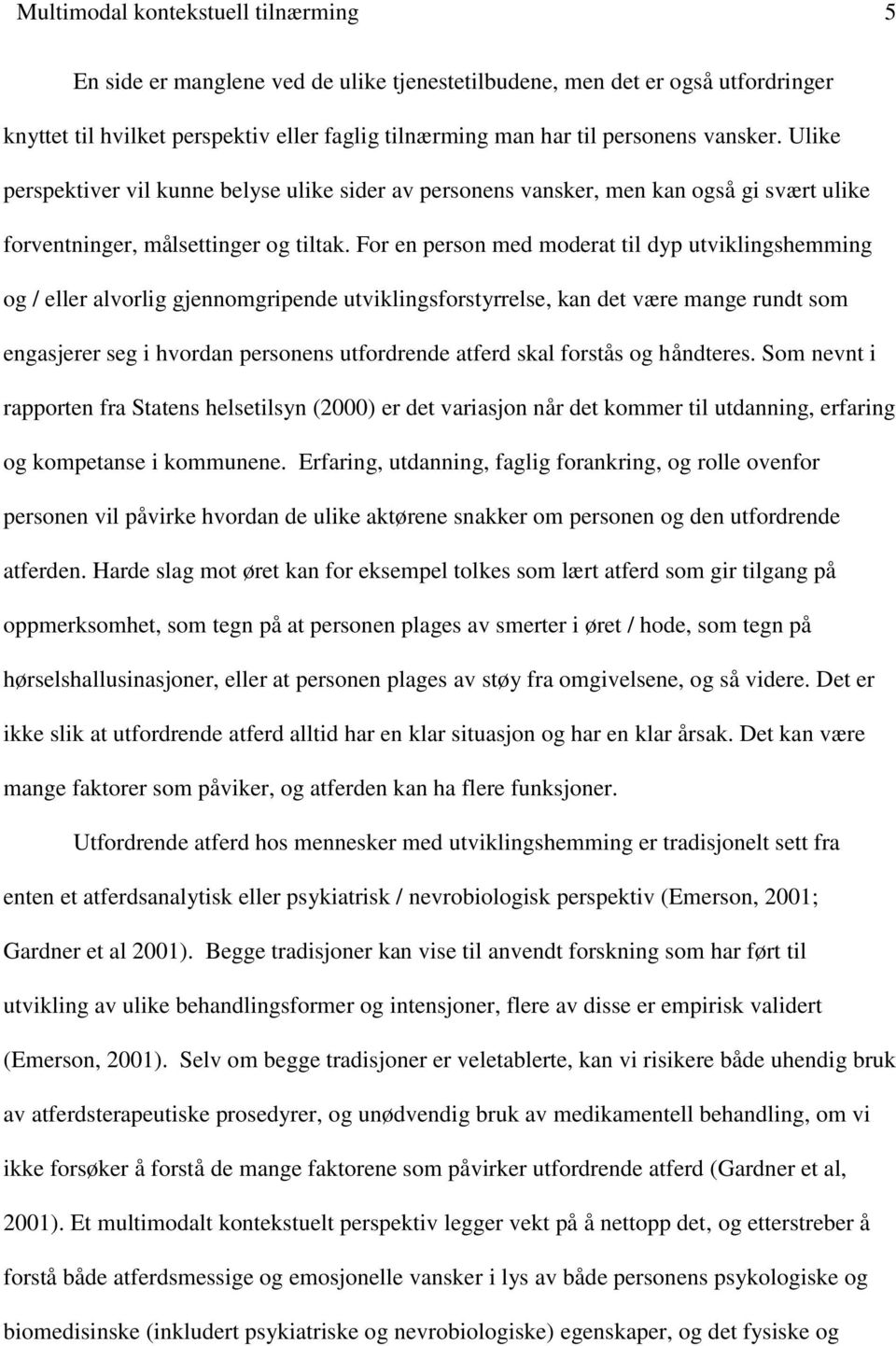 For en person med moderat til dyp utviklingshemming og / eller alvorlig gjennomgripende utviklingsforstyrrelse, kan det være mange rundt som engasjerer seg i hvordan personens utfordrende atferd skal