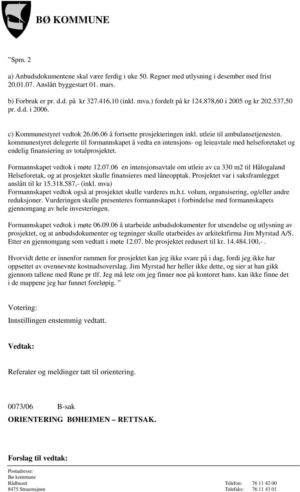 kommunestyret delegerte til formannskapet å vedta en intensjons- og leieavtale med helseforetaket og endelig finansiering av totalprosjektet. Formannskapet vedtok i møte 12.07.