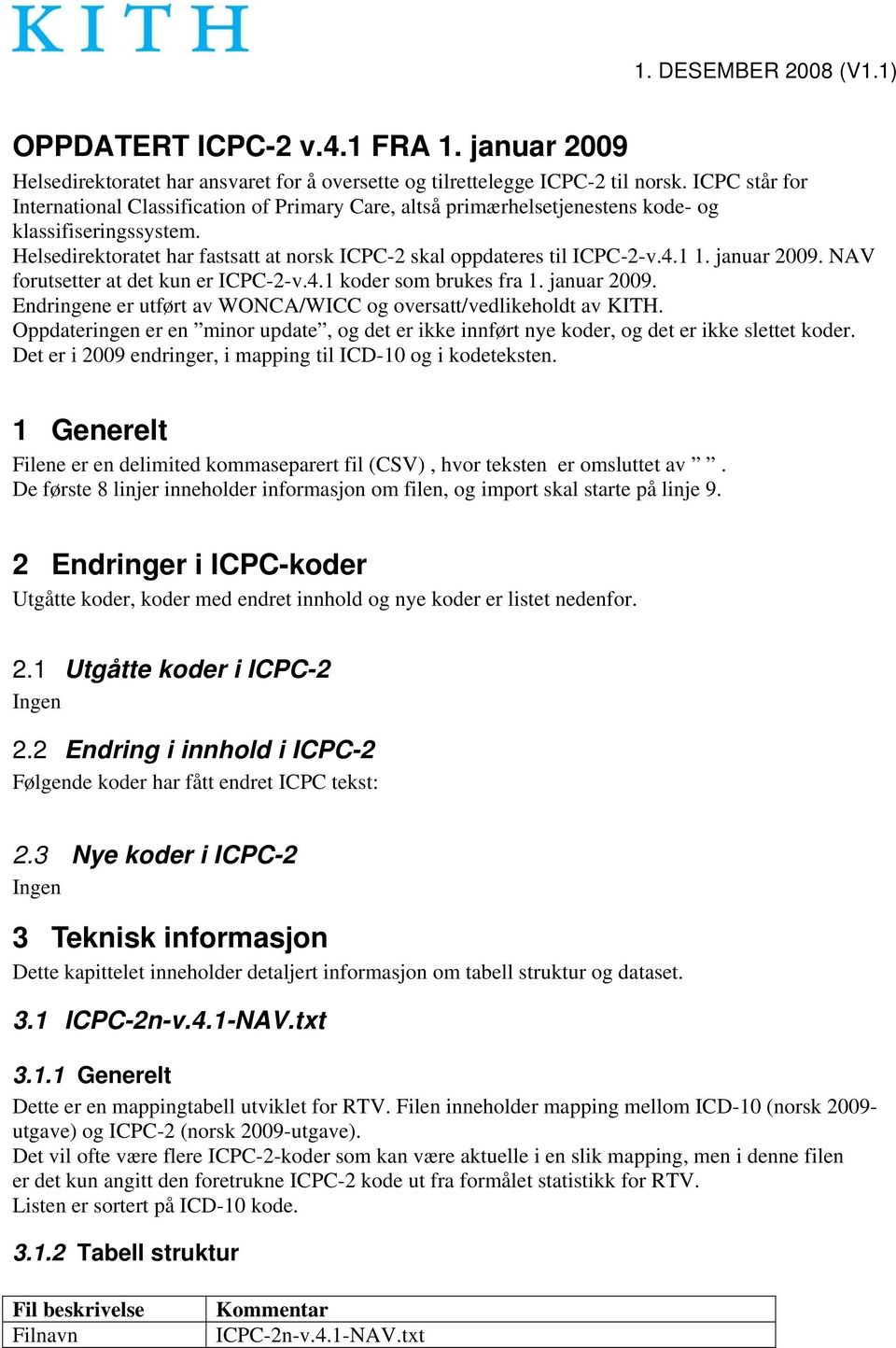 1 1. januar 2009. NAV forutsetter at det kun er ICPC-2-v.4.1 koder som brukes fra 1. januar 2009. Endringene er utført av WONCA/WICC og oversatt/vedlikeholdt av KITH.