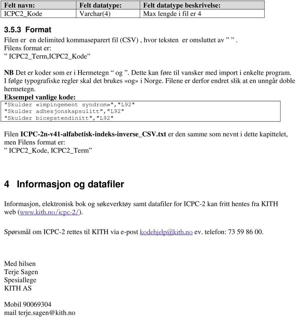 "Skulder «impingement syndrom»","l92" "Skulder adhesjonskapsulitt","l92" "Skulder bicepstendinitt","l92" Filen ICPC-2n-v41-alfabetisk-indeks-inverse_CSV.