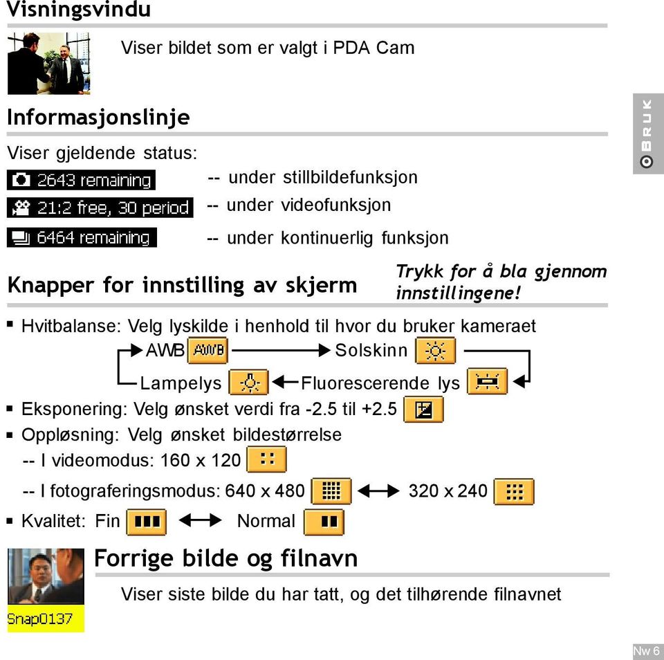 Hvitbalanse: Velg lyskilde i henhold til hvor du bruker kameraet AWB Solskinn Lampelys Fluorescerende lys Eksponering: Velg ønsket verdi fra -2.5 til +2.