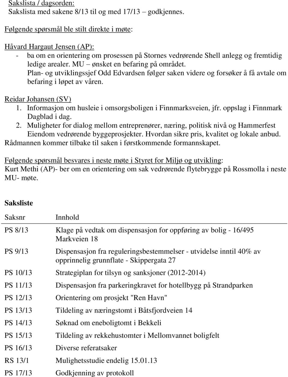 MU ønsket en befaring på området. Plan- og utviklingssjef Odd Edvardsen følger saken videre og forsøker å få avtale om befaring i løpet av våren. Reidar Johansen (SV) 1.