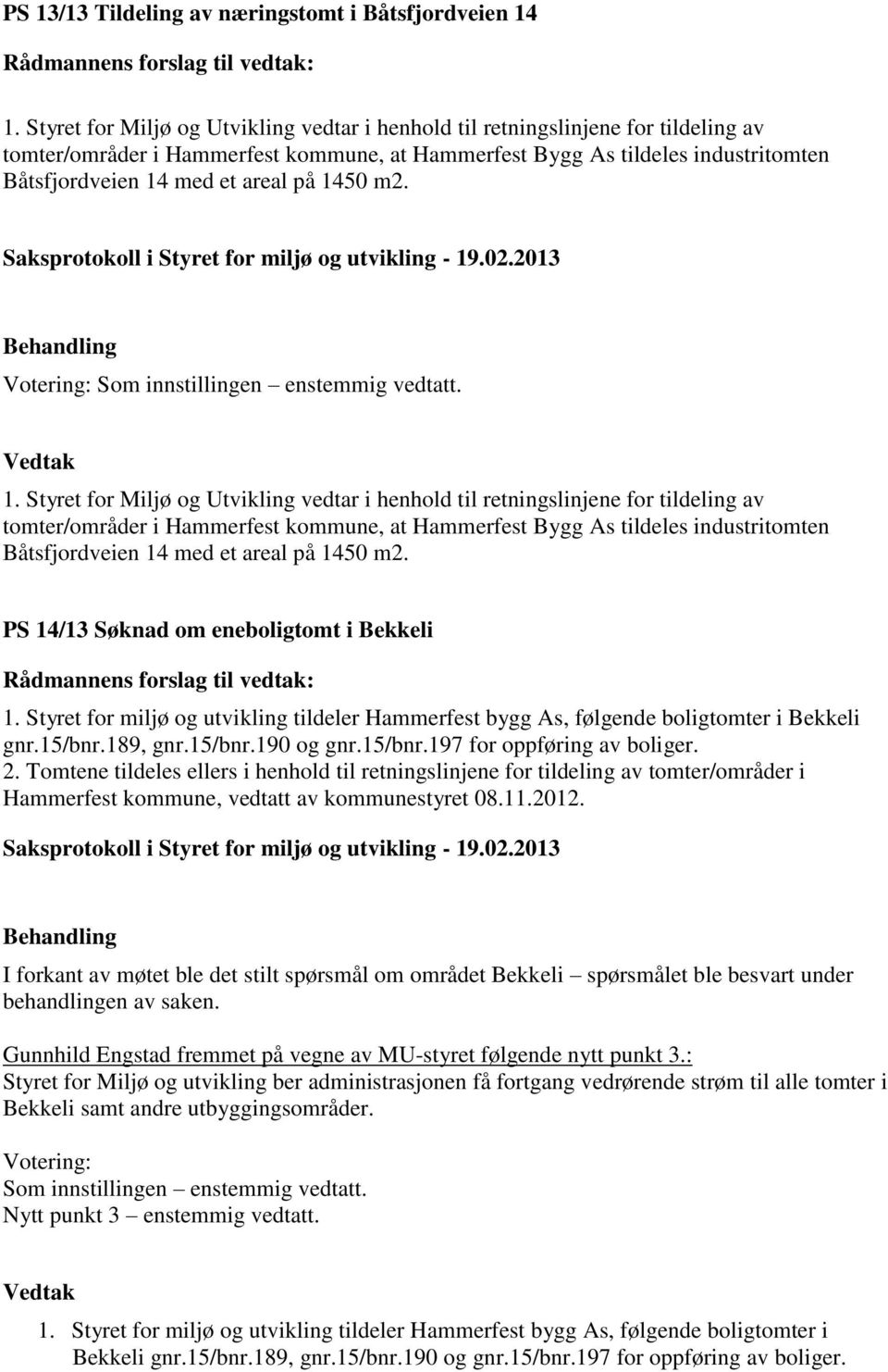 på 1450 m2. 1.  på 1450 m2. PS 14/13 Søknad om eneboligtomt i Bekkeli 1. Styret for miljø og utvikling tildeler Hammerfest bygg As, følgende boligtomter i Bekkeli gnr.15/bnr.189, gnr.15/bnr.190 og gnr.