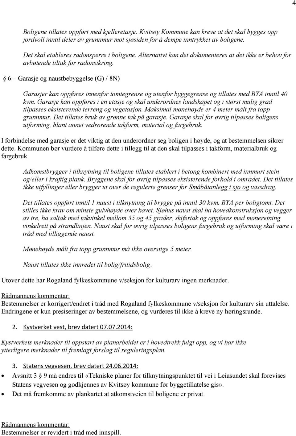 6 Garasje og naustbebyggelse (G) / 8N) Garasjer kan oppføres innenfor tomtegrense og utenfor byggegrense og tillates med BYA inntil 40 kvm.