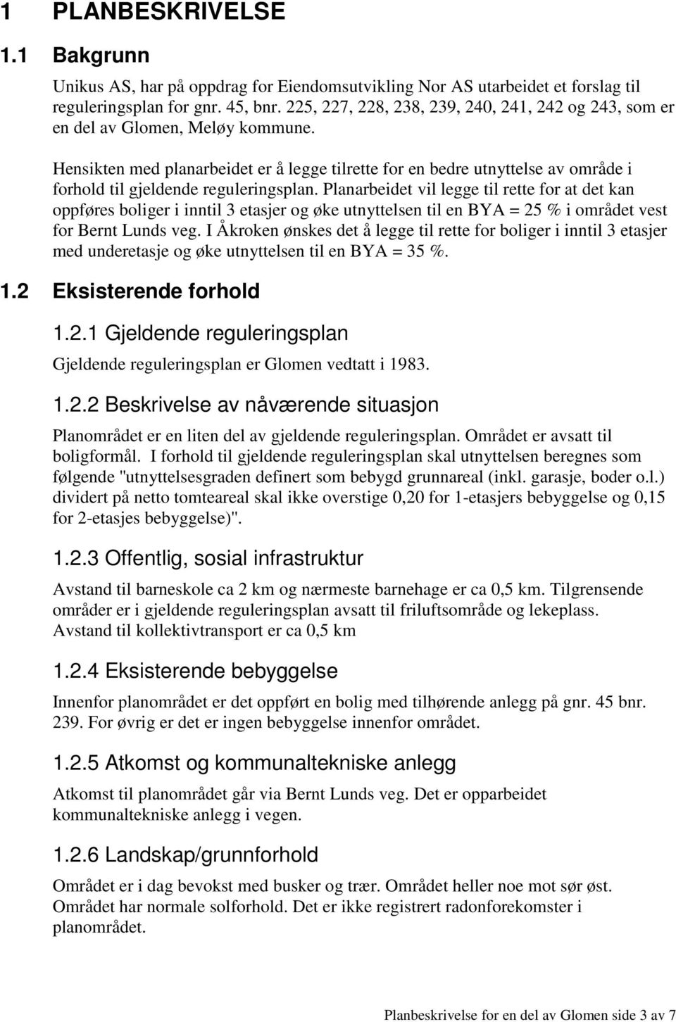 Hensikten med planarbeidet er å legge tilrette for en bedre utnyttelse av område i forhold til gjeldende reguleringsplan.