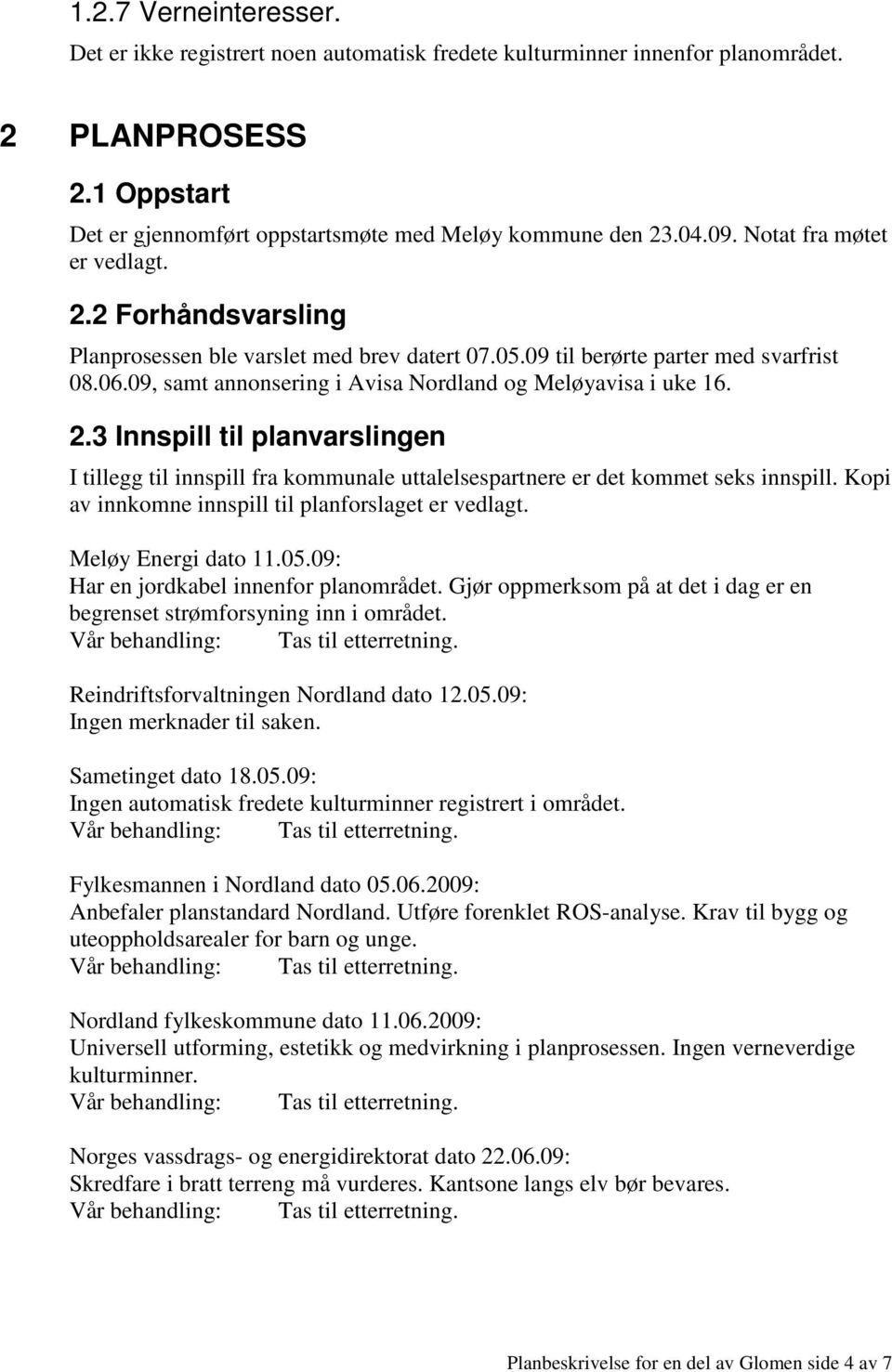 2.3 Innspill til planvarslingen I tillegg til innspill fra kommunale uttalelsespartnere er det kommet seks innspill. Kopi av innkomne innspill til planforslaget er vedlagt. Meløy Energi dato 11.05.