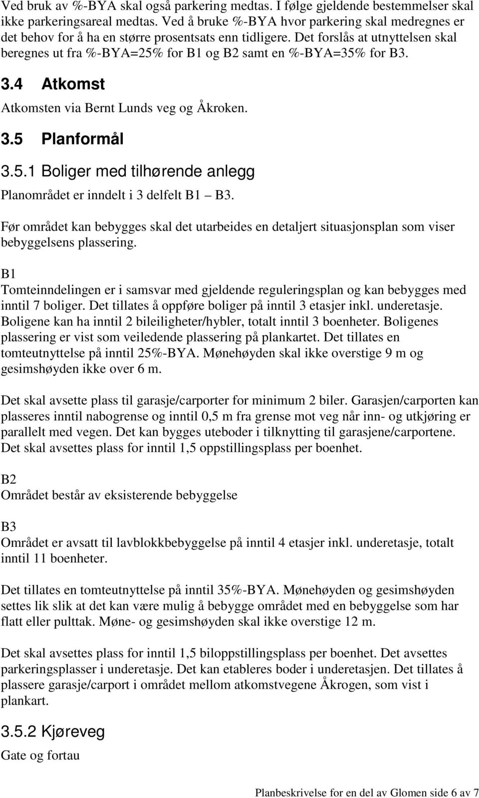 Det forslås at utnyttelsen skal beregnes ut fra %-BYA=25% for B1 og B2 samt en %-BYA=35% for B3. 3.4 Atkomst Atkomsten via Bernt Lunds veg og Åkroken. 3.5 Planformål 3.5.1 Boliger med tilhørende anlegg Planområdet er inndelt i 3 delfelt B1 B3.