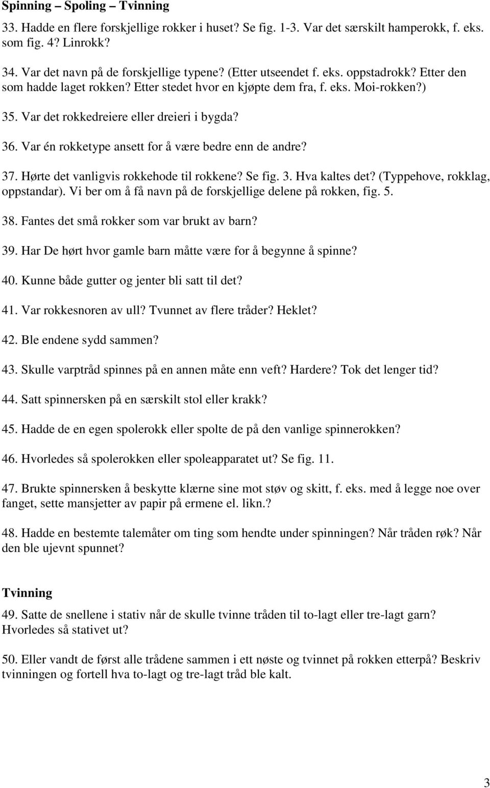 Var én rokketype ansett for å være bedre enn de andre? 37. Hørte det vanligvis rokkehode til rokkene? Se fig. 3. Hva kaltes det? (Typpehove, rokklag, oppstandar).