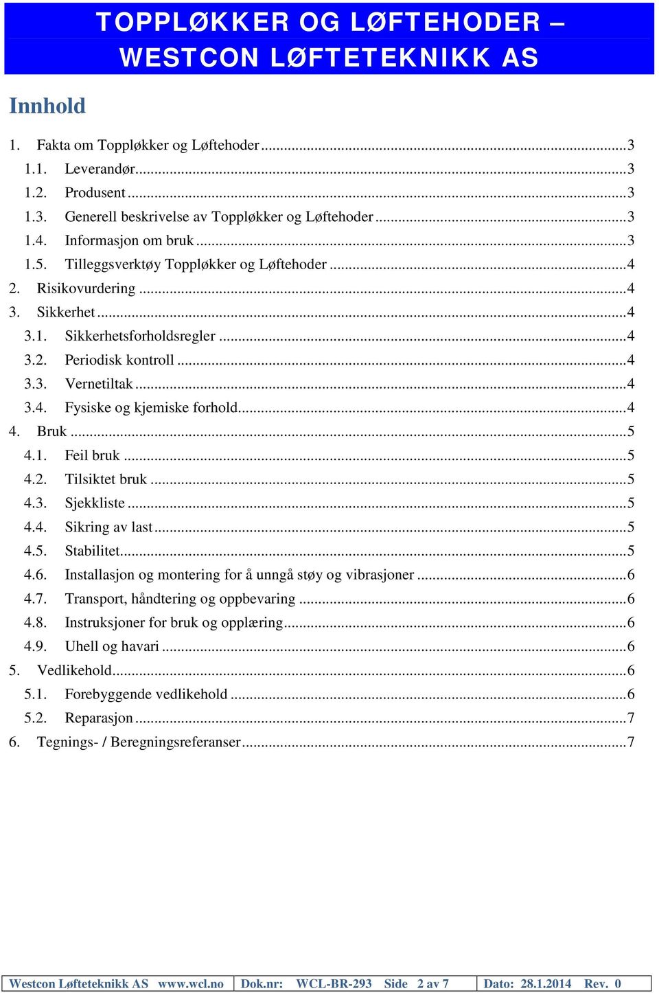 .. 4 4. Bruk... 5 4.1. Feil bruk... 5 4.2. Tilsiktet bruk... 5 4.3. Sjekkliste... 5 4.4. Sikring av last... 5 4.5. Stabilitet... 5 4.6. Installasjon og montering for å unngå støy og vibrasjoner... 6 4.