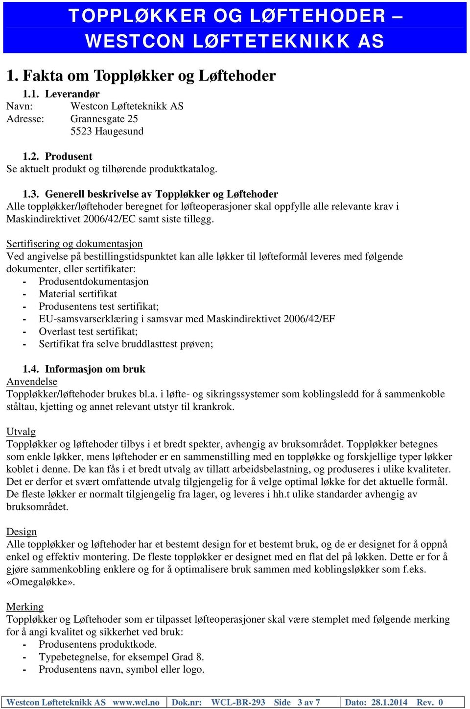 Generell beskrivelse av Toppløkker og Løftehoder Alle toppløkker/løftehoder beregnet for løfteoperasjoner skal oppfylle alle relevante krav i Maskindirektivet 2006/42/EC samt siste tillegg.