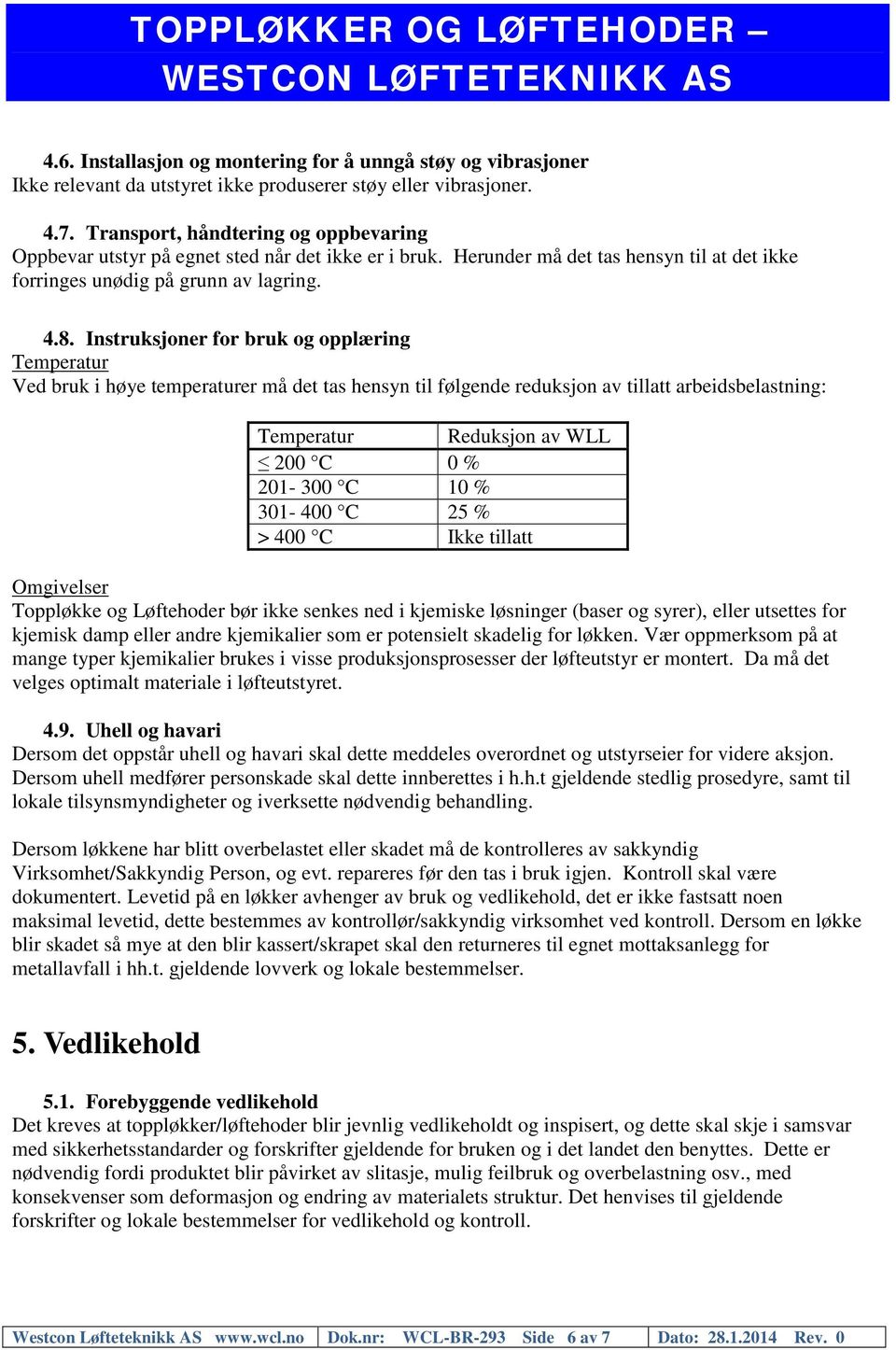 Instruksjoner for bruk og opplæring Temperatur Ved bruk i høye temperaturer må det tas hensyn til følgende reduksjon av tillatt arbeidsbelastning: Temperatur Reduksjon av WLL 200 C 0 % 201-300 C 10 %