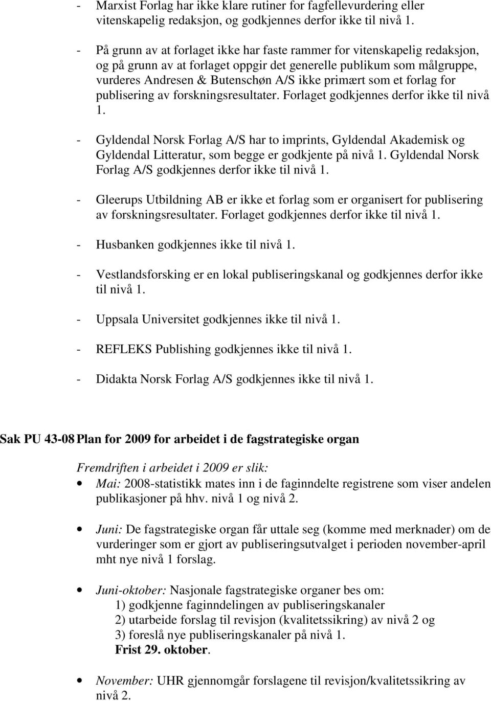 som et forlag for publisering av forskningsresultater. Forlaget godkjennes derfor ikke til nivå 1.