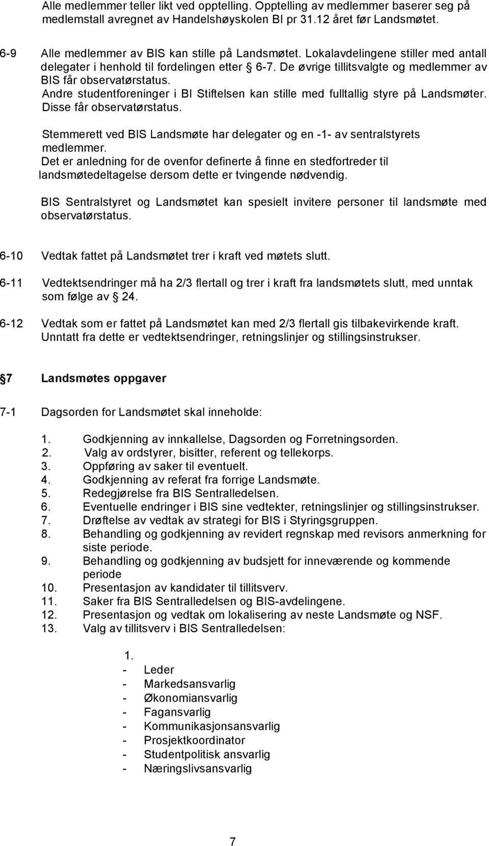 Andre studentforeninger i BI Stiftelsen kan stille med fulltallig styre på Landsmøter. Disse får observatørstatus. Stemmerett ved BIS Landsmøte har delegater og en -1- av sentralstyrets medlemmer.