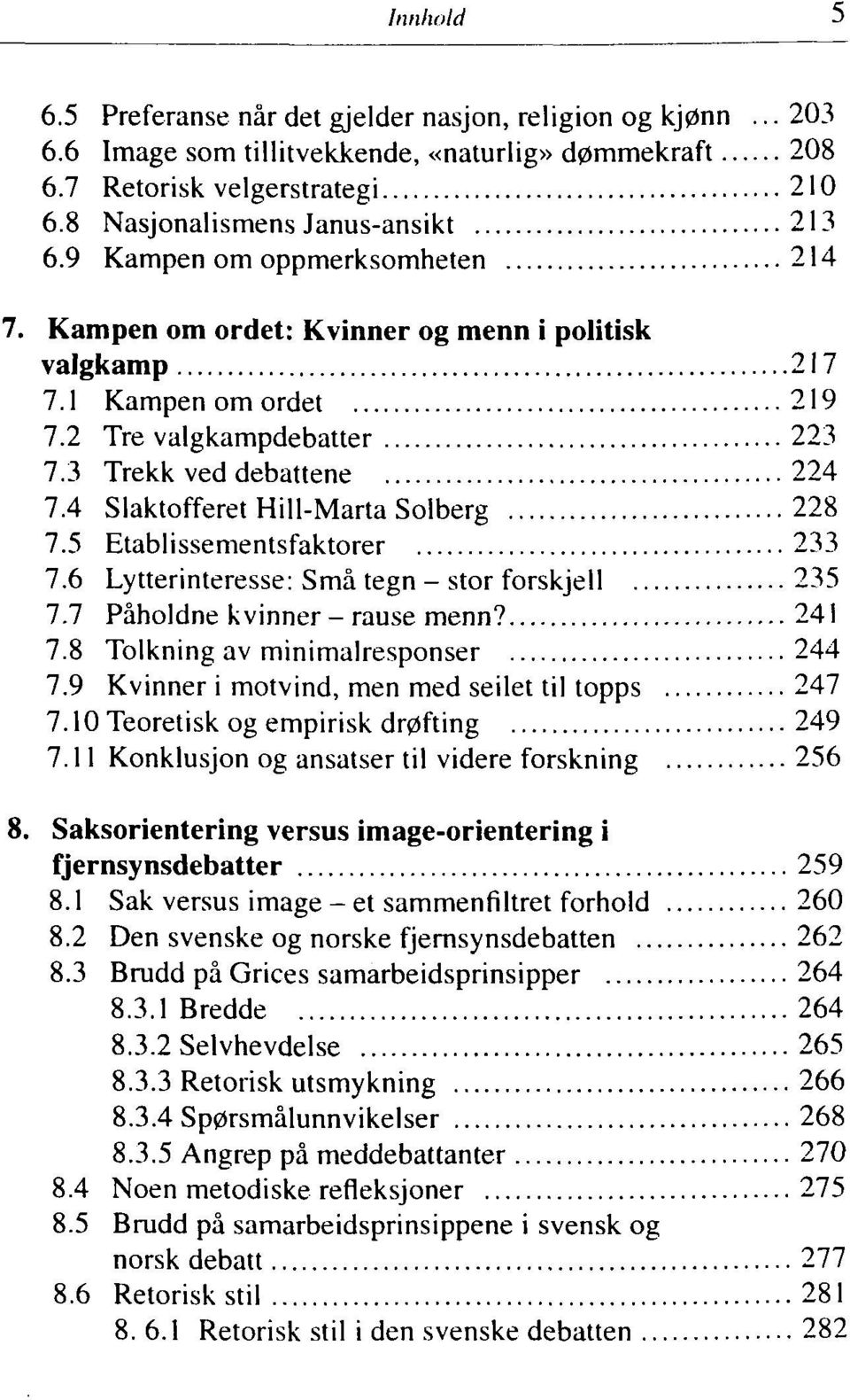 4 Slaktofferet Hill-Marta Solberg 228 7.5 Etablissementsfaktorer 233 7.6 Lytterinteresse: Små tegn - stor forskjell 235 7.7 Påholdne kvinner- rause menn? 241 7.8 Tolkning av minimalresponser 244 7.