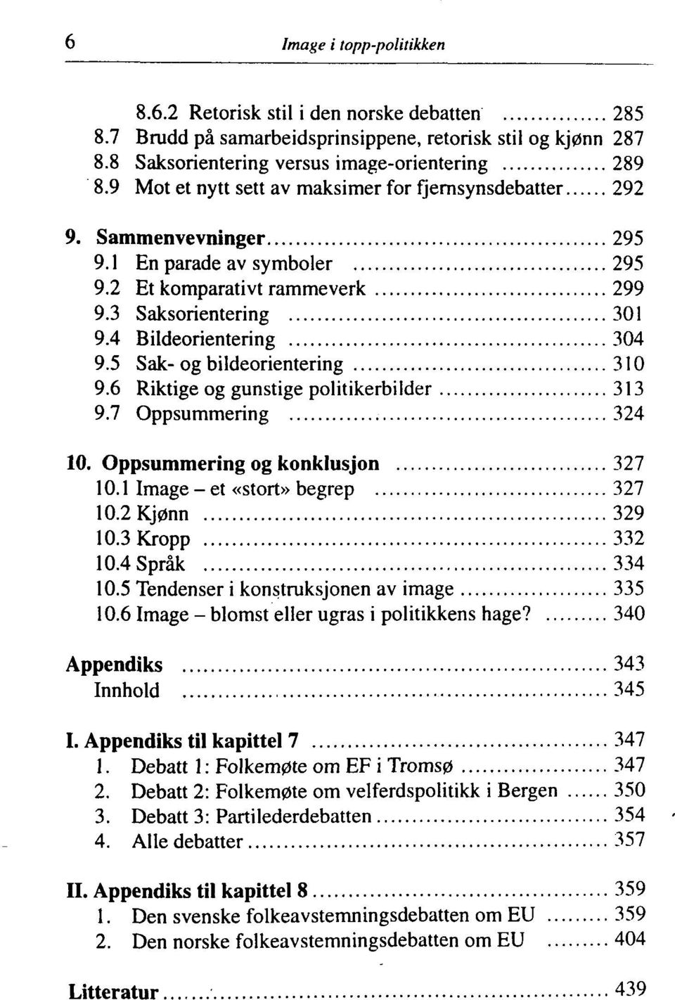 5 Sak- og bildeorientering 310 9.6 Riktige og gunstige politikerbilder 313 9.7 Oppsummering 324 10. Oppsummering og konklusjon 327 10.1 Image - et «stort» begrep 327 10.2 Kjønn 329 10.3 Kropp 332 10.