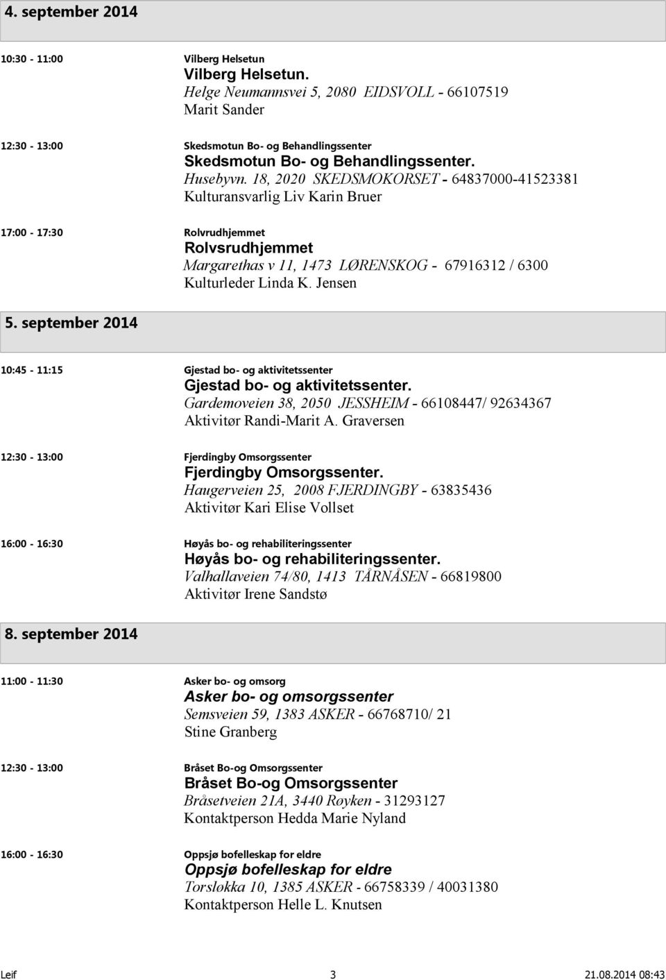 18, 2020 SKEDSMOKORSET - 64837000-41523381 Kulturansvarlig Liv Karin Bruer 17:00-17:30 Rolvrudhjemmet Rolvsrudhjemmet Margarethas v 11, 1473 LØRENSKOG - 67916312 / 6300 Kulturleder Linda K. Jensen 5.