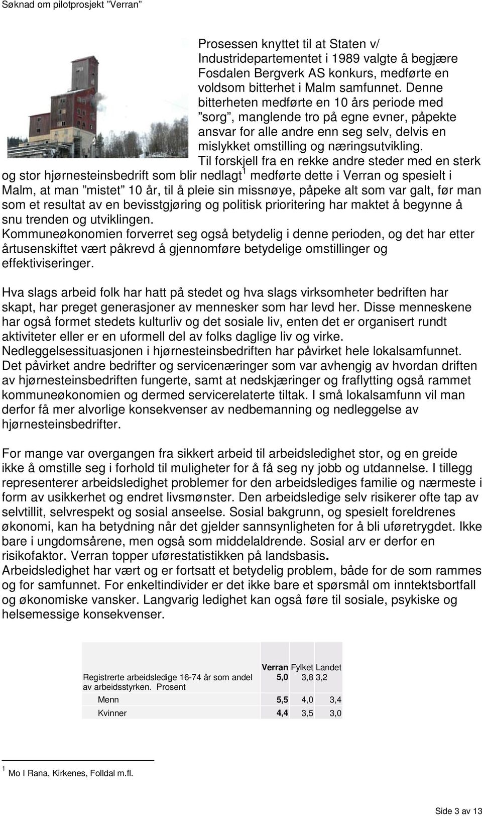 Til forskjell fra en rekke andre steder med en sterk og stor hjørnesteinsbedrift som blir nedlagt 1 medførte dette i Verran og spesielt i Malm, at man mistet 10 år, til å pleie sin missnøye, påpeke