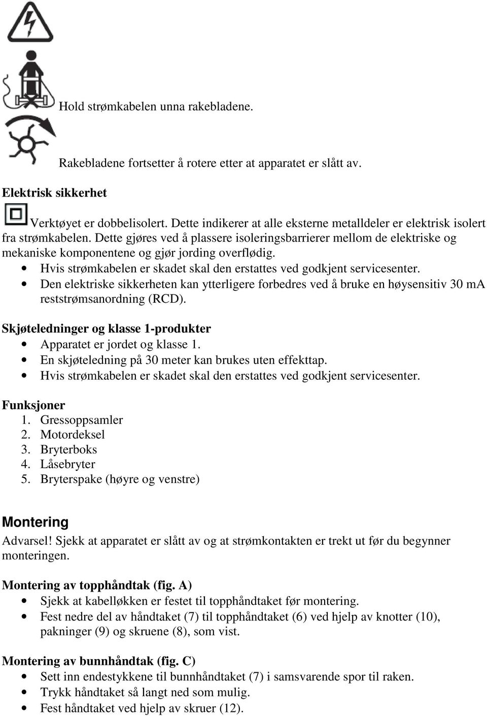 Dette gjøres ved å plassere isoleringsbarrierer mellom de elektriske og mekaniske komponentene og gjør jording overflødig. Hvis strømkabelen er skadet skal den erstattes ved godkjent servicesenter.