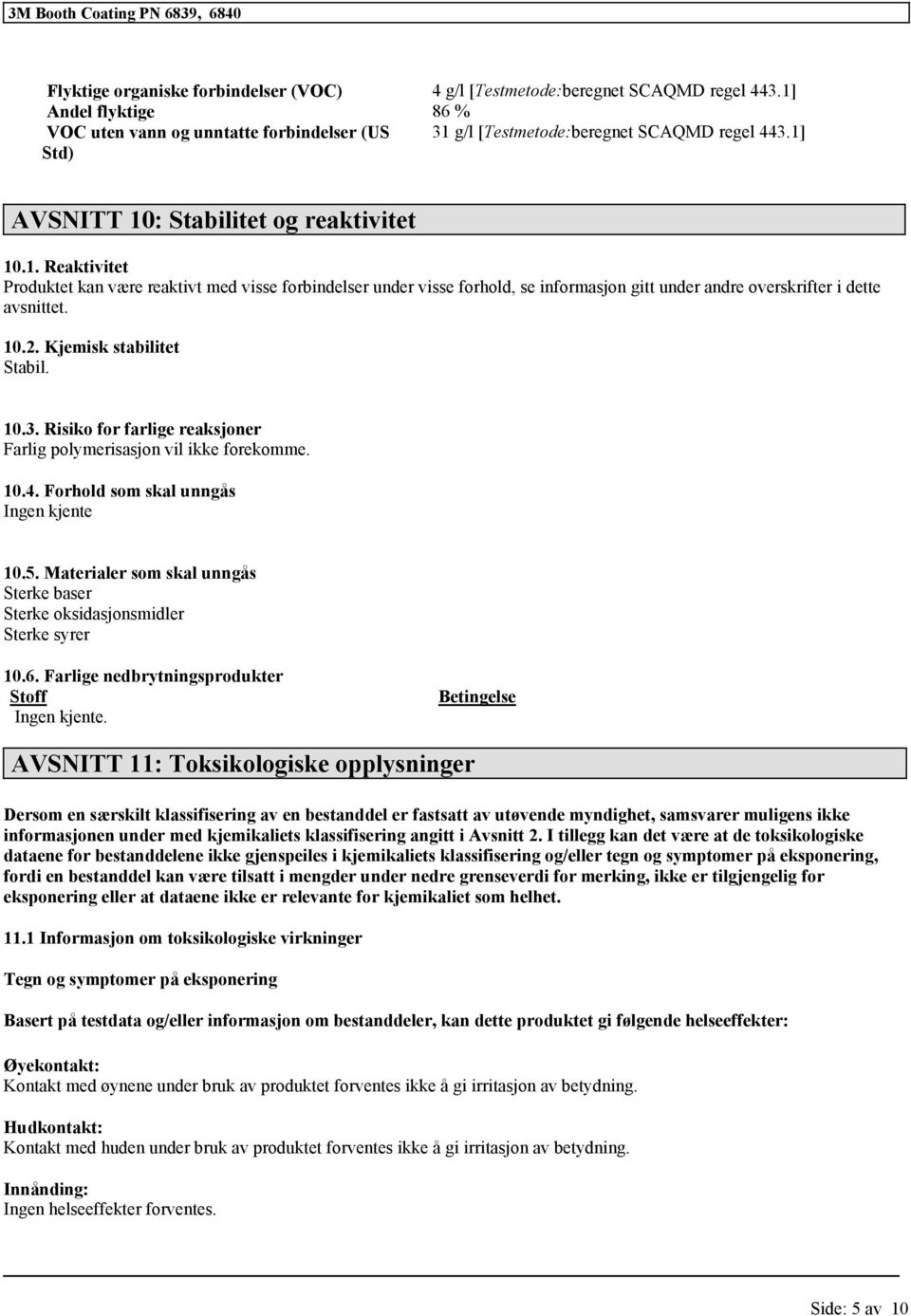 Kjemisk stabilitet Stabil. 10.3. Risiko for farlige reaksjoner Farlig polymerisasjon vil ikke forekomme. 10.4. Forhold som skal unngås Ingen kjente 10.5.