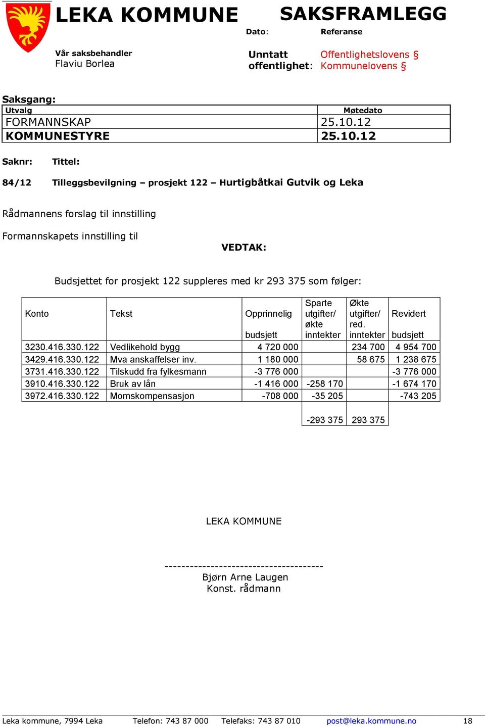 12 Saknr: Tittel: 84/12 Tilleggsbevilgning prosjekt 122 Hurtigbåtkai Gutvik og Leka Rådmannens forslag til innstilling Formannskapets innstilling til VEDTAK: Budsjettet for prosjekt 122 suppleres med