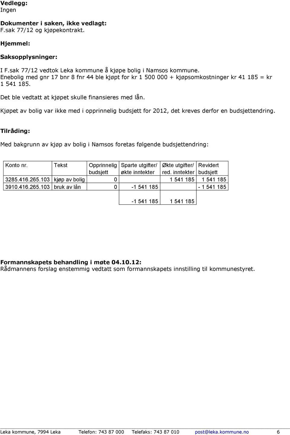 Kjøpet av bolig var ikke med i opprinnelig budsjett for 2012, det kreves derfor en budsjettendring. Tilråding: Med bakgrunn av kjøp av bolig i Namsos foretas følgende budsjettendring: Konto nr.