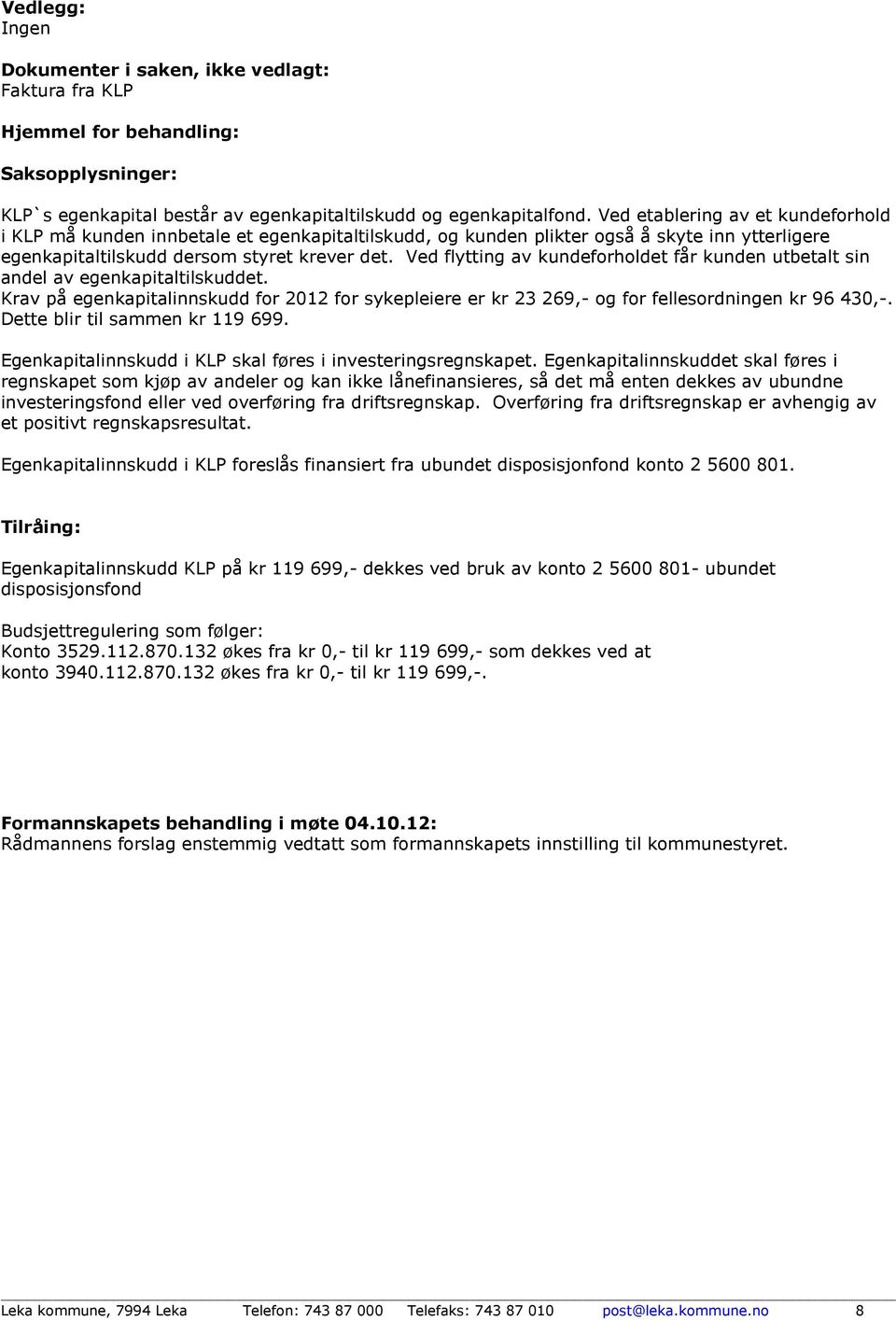 Ved flytting av kundeforholdet får kunden utbetalt sin andel av egenkapitaltilskuddet. Krav på egenkapitalinnskudd for 2012 for sykepleiere er kr 23 269,- og for fellesordningen kr 96 430,-.