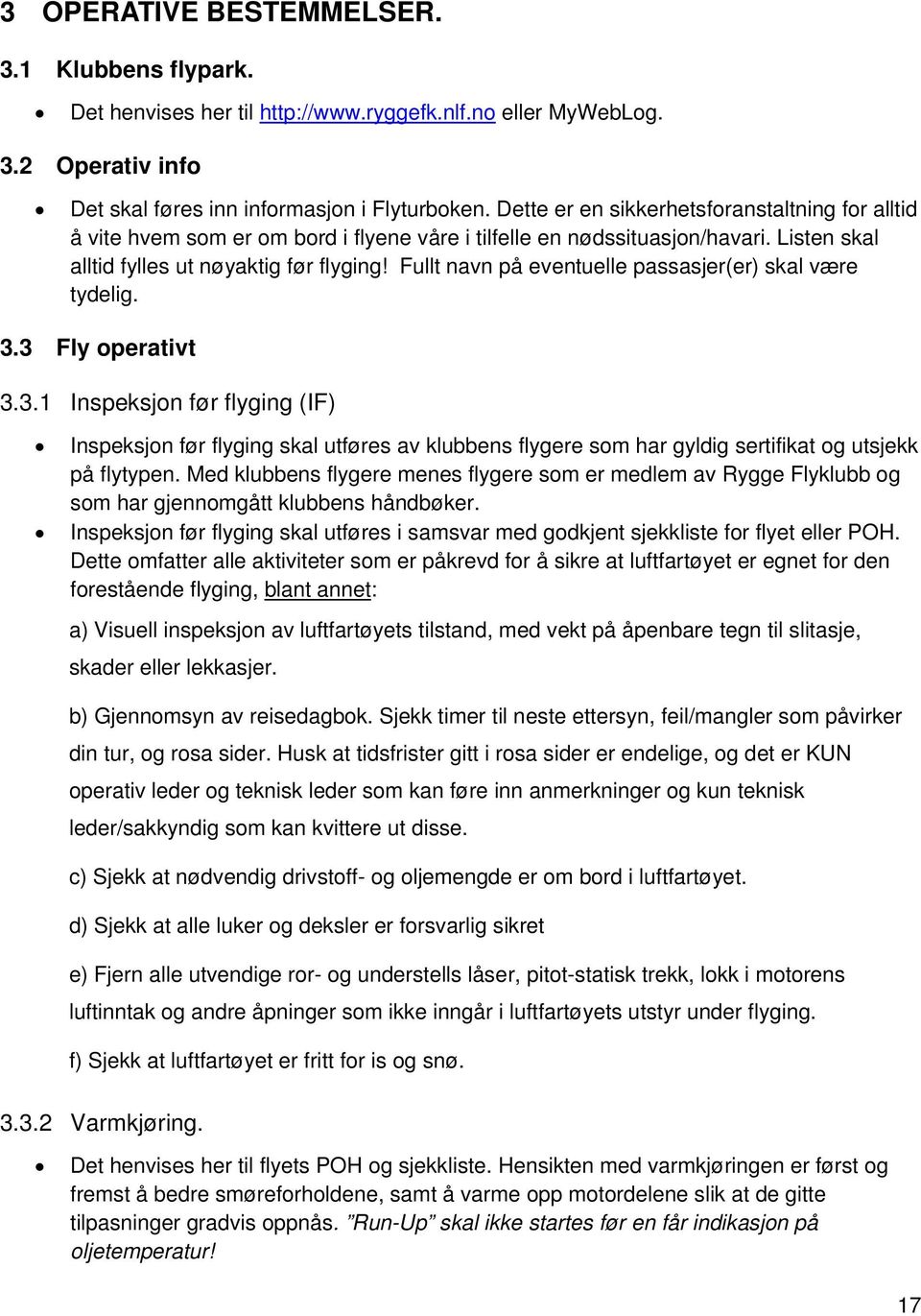 Fullt navn på eventuelle passasjer(er) skal være tydelig. 3.3 Fly operativt 3.3.1 Inspeksjon før flyging (IF) Inspeksjon før flyging skal utføres av klubbens flygere som har gyldig sertifikat og utsjekk på flytypen.